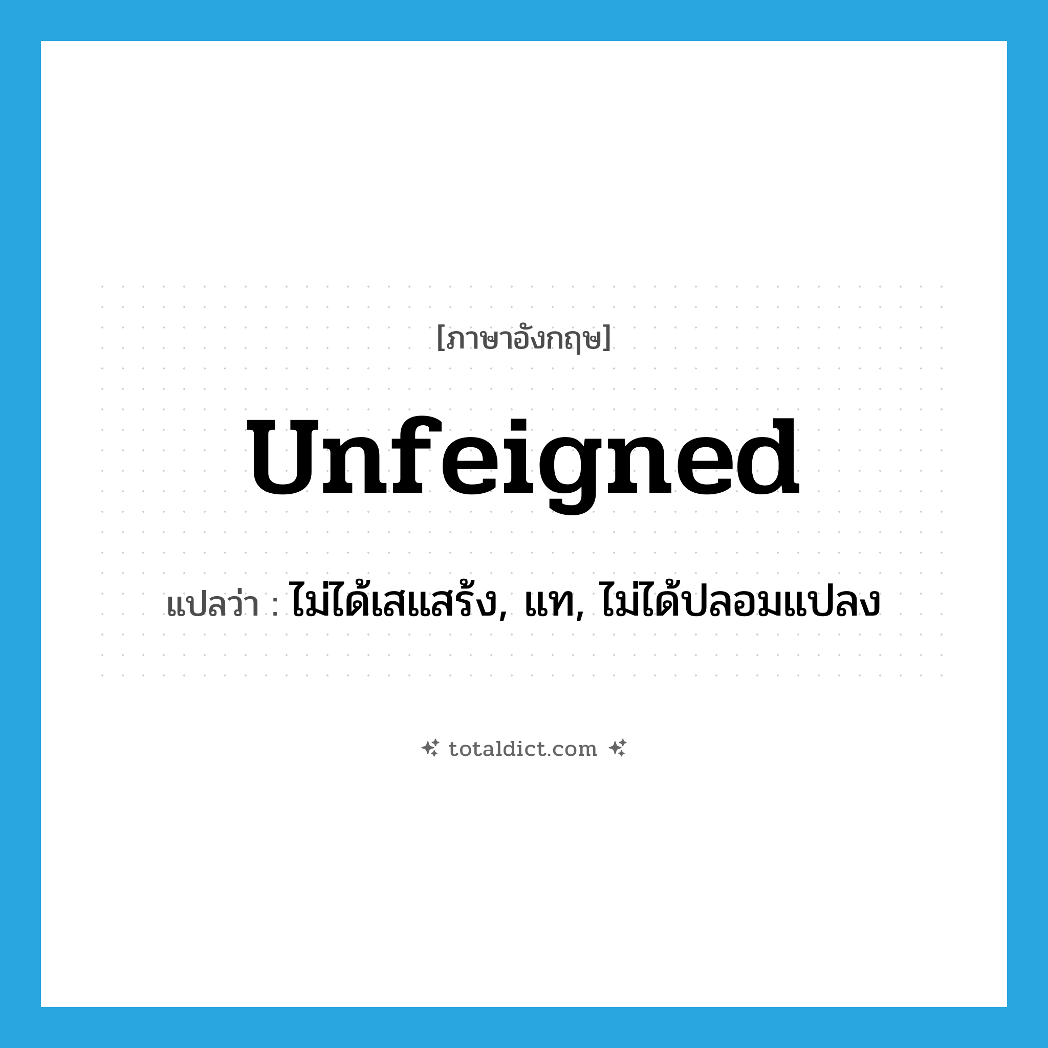 unfeigned แปลว่า?, คำศัพท์ภาษาอังกฤษ unfeigned แปลว่า ไม่ได้เสแสร้ง, แท, ไม่ได้ปลอมแปลง ประเภท ADJ หมวด ADJ