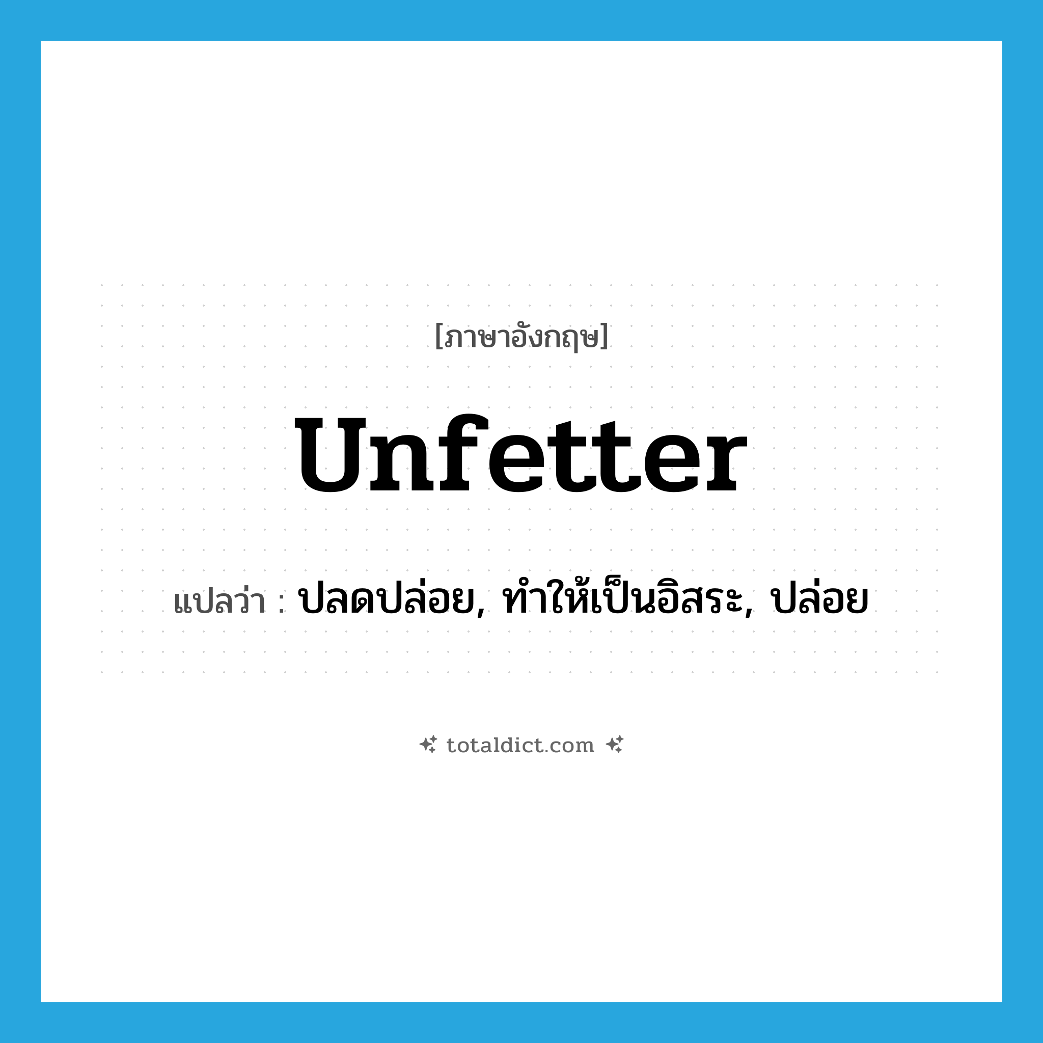 unfetter แปลว่า?, คำศัพท์ภาษาอังกฤษ unfetter แปลว่า ปลดปล่อย, ทำให้เป็นอิสระ, ปล่อย ประเภท VT หมวด VT