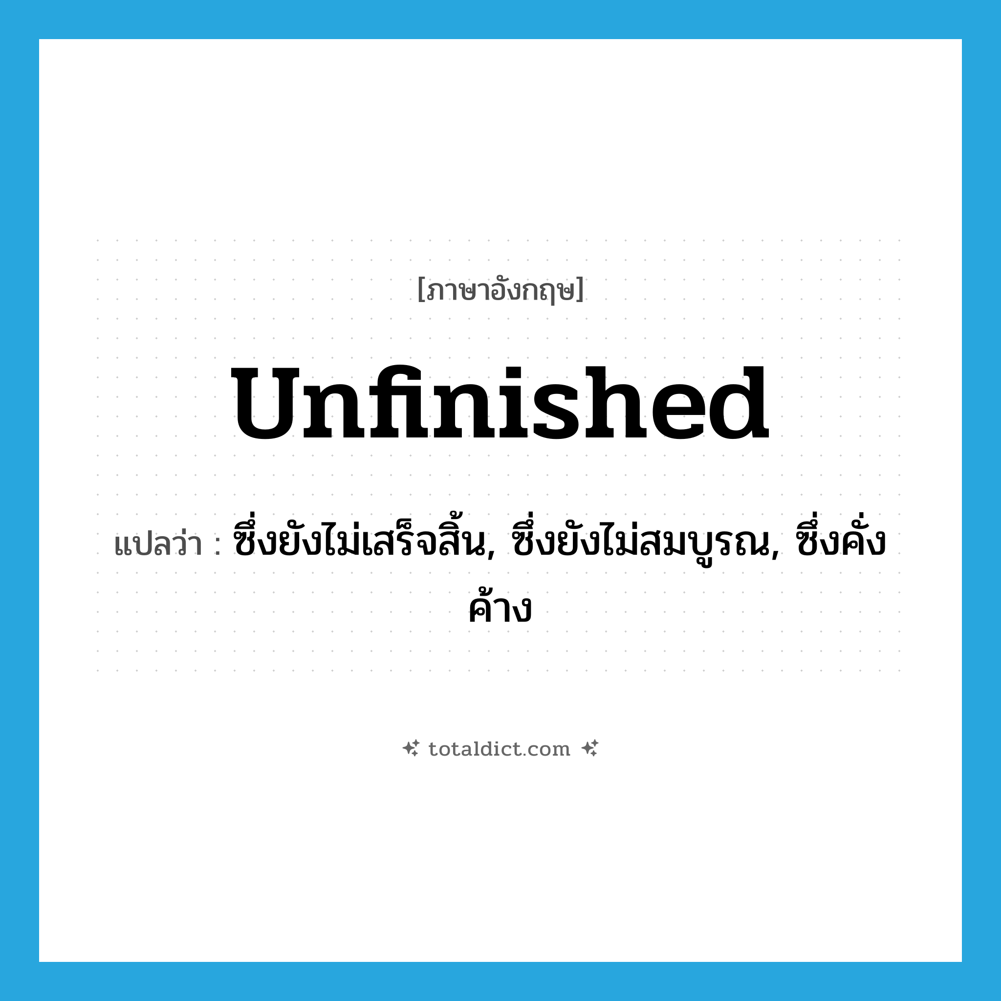 unfinished แปลว่า?, คำศัพท์ภาษาอังกฤษ unfinished แปลว่า ซึ่งยังไม่เสร็จสิ้น, ซึ่งยังไม่สมบูรณ, ซึ่งคั่งค้าง ประเภท ADJ หมวด ADJ