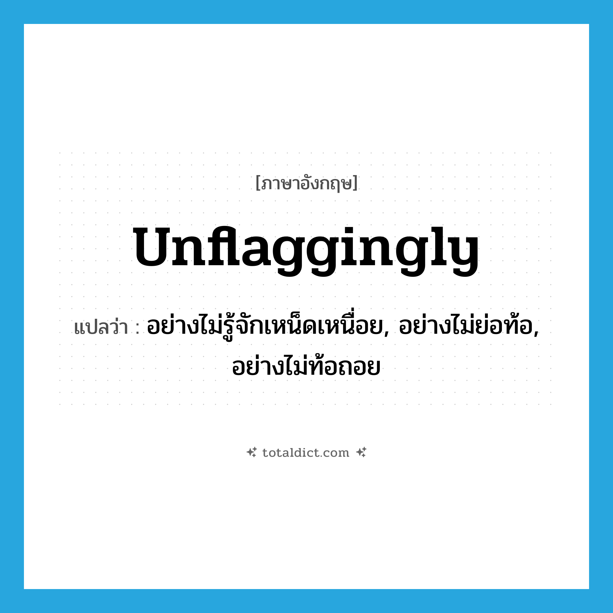 unflaggingly แปลว่า?, คำศัพท์ภาษาอังกฤษ unflaggingly แปลว่า อย่างไม่รู้จักเหน็ดเหนื่อย, อย่างไม่ย่อท้อ, อย่างไม่ท้อถอย ประเภท ADV หมวด ADV