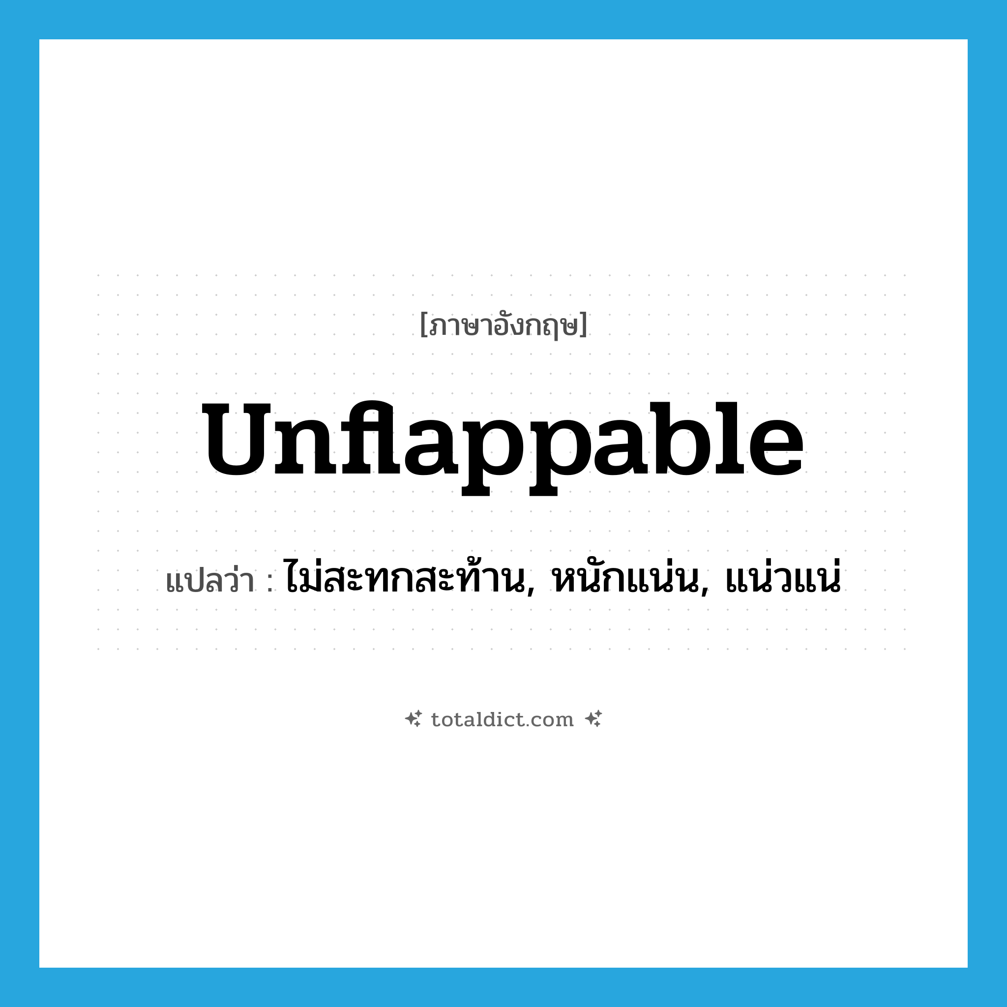 unflappable แปลว่า?, คำศัพท์ภาษาอังกฤษ unflappable แปลว่า ไม่สะทกสะท้าน, หนักแน่น, แน่วแน่ ประเภท ADJ หมวด ADJ