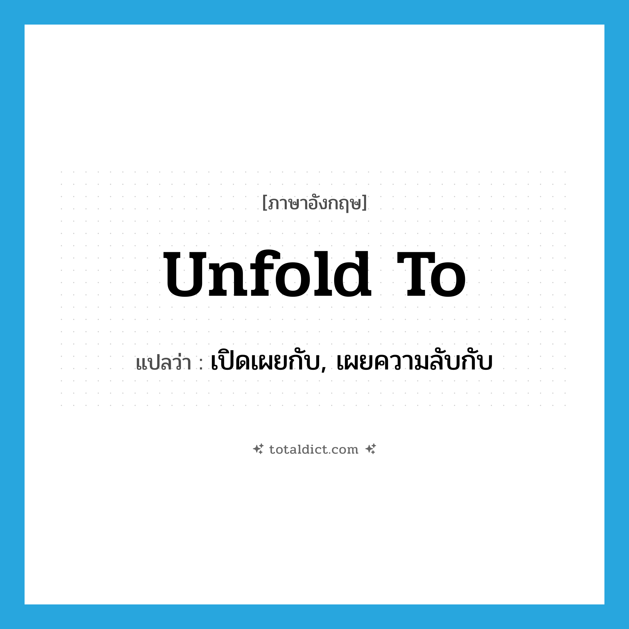 unfold to แปลว่า?, คำศัพท์ภาษาอังกฤษ unfold to แปลว่า เปิดเผยกับ, เผยความลับกับ ประเภท PHRV หมวด PHRV