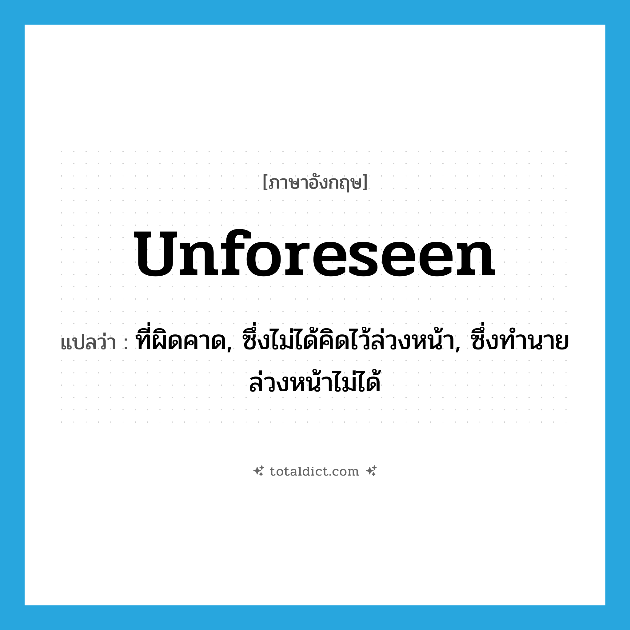 unforeseen แปลว่า?, คำศัพท์ภาษาอังกฤษ unforeseen แปลว่า ที่ผิดคาด, ซึ่งไม่ได้คิดไว้ล่วงหน้า, ซึ่งทำนายล่วงหน้าไม่ได้ ประเภท ADJ หมวด ADJ
