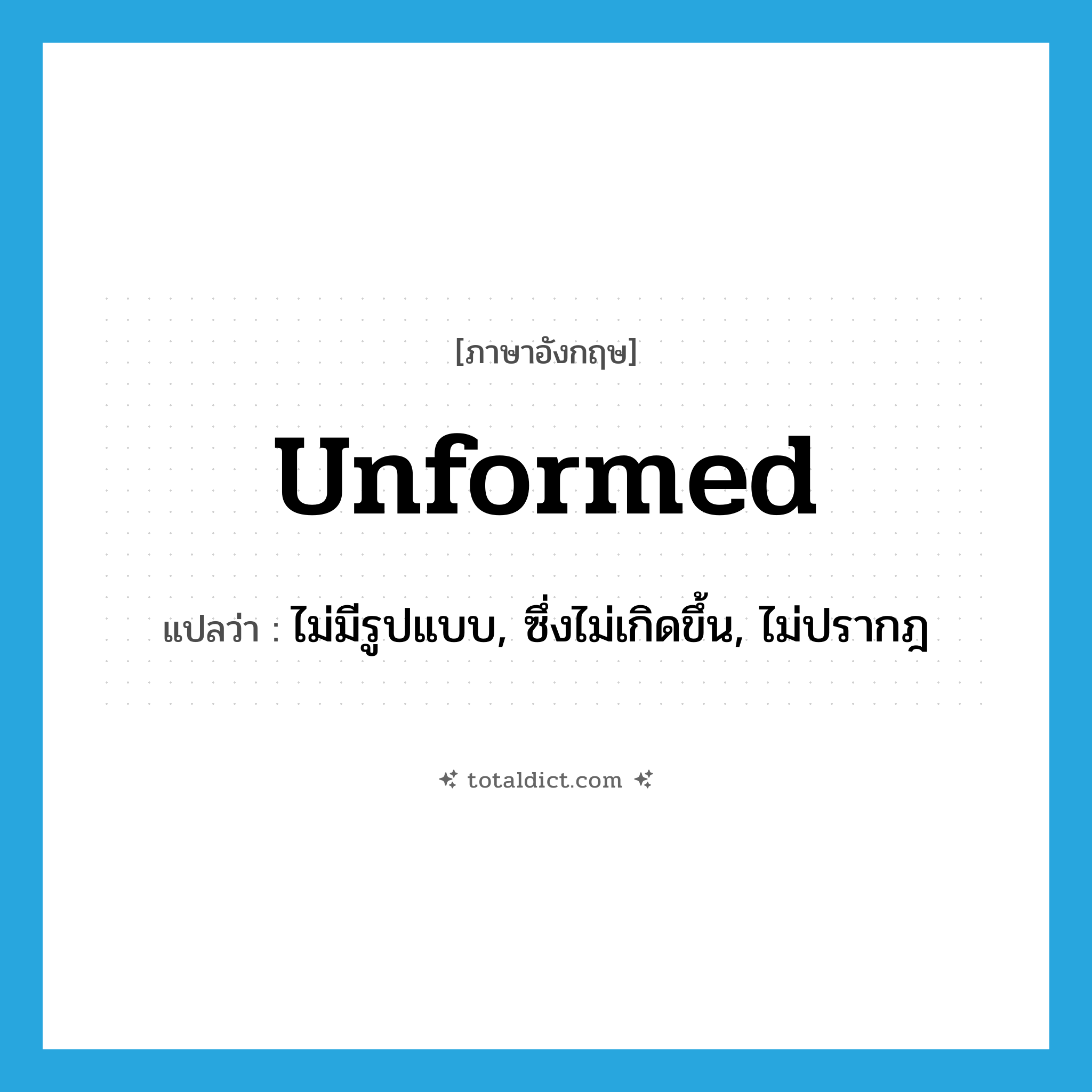 unformed แปลว่า?, คำศัพท์ภาษาอังกฤษ unformed แปลว่า ไม่มีรูปแบบ, ซึ่งไม่เกิดขึ้น, ไม่ปรากฎ ประเภท ADJ หมวด ADJ