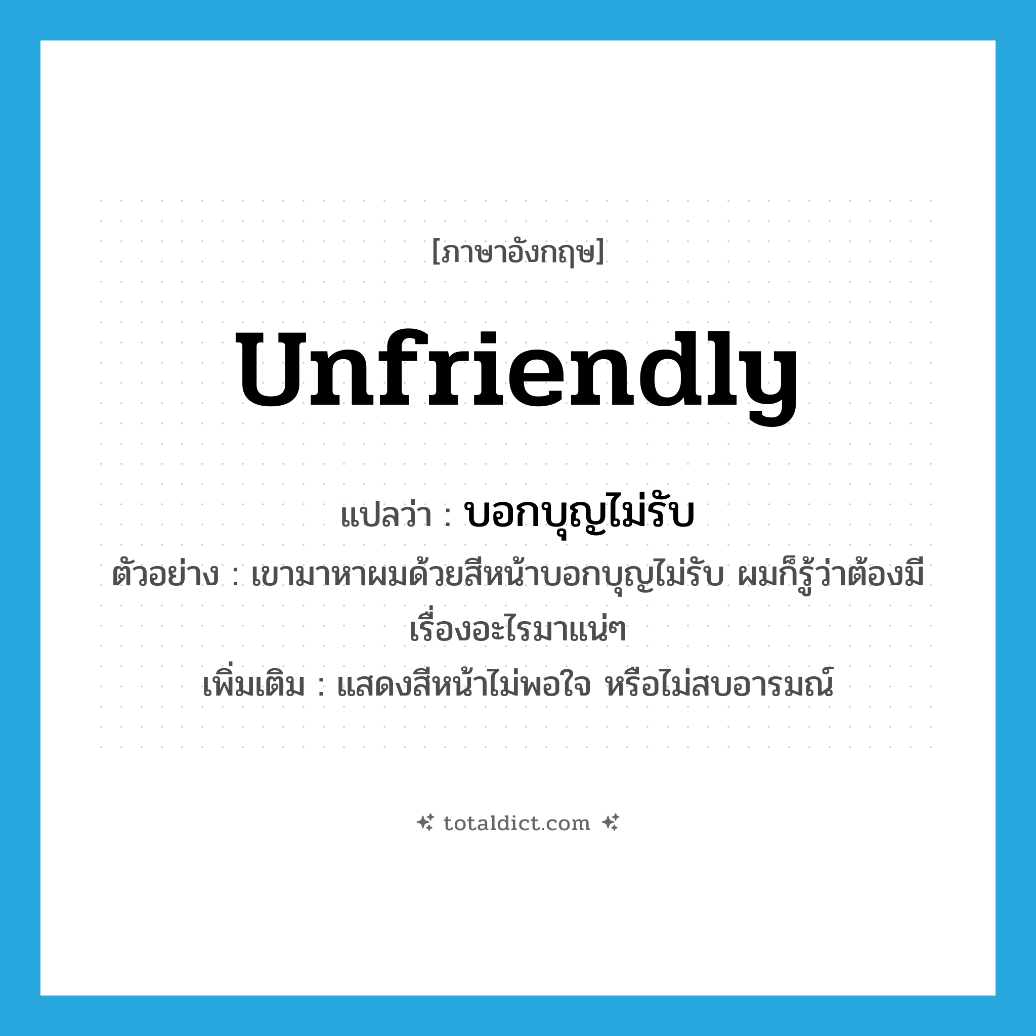 unfriendly แปลว่า?, คำศัพท์ภาษาอังกฤษ unfriendly แปลว่า บอกบุญไม่รับ ประเภท ADJ ตัวอย่าง เขามาหาผมด้วยสีหน้าบอกบุญไม่รับ ผมก็รู้ว่าต้องมีเรื่องอะไรมาแน่ๆ เพิ่มเติม แสดงสีหน้าไม่พอใจ หรือไม่สบอารมณ์ หมวด ADJ