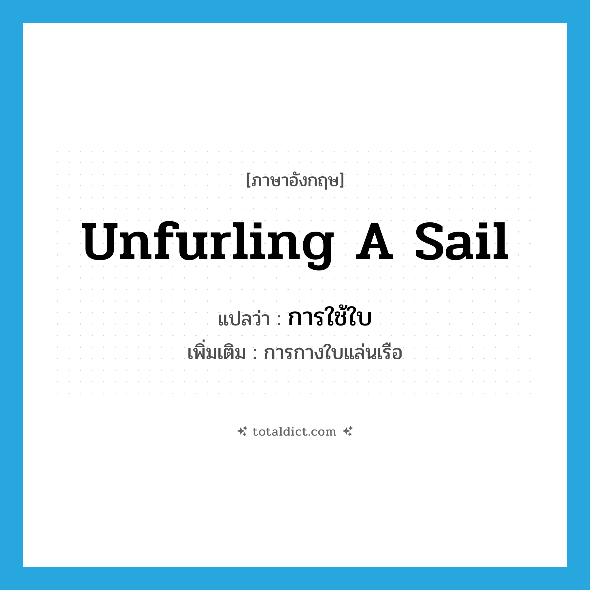 unfurling a sail แปลว่า?, คำศัพท์ภาษาอังกฤษ unfurling a sail แปลว่า การใช้ใบ ประเภท N เพิ่มเติม การกางใบแล่นเรือ หมวด N