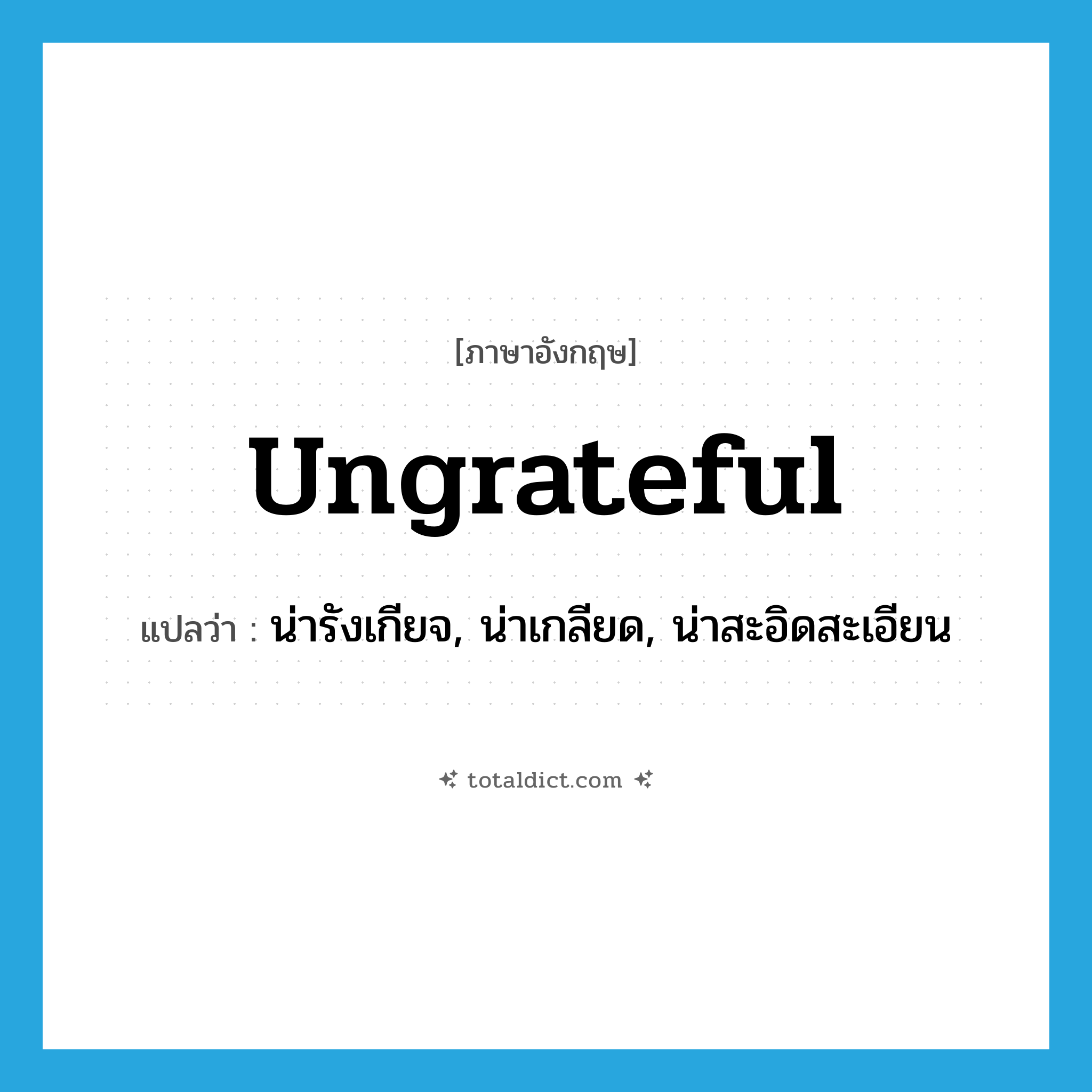 ungrateful แปลว่า?, คำศัพท์ภาษาอังกฤษ ungrateful แปลว่า น่ารังเกียจ, น่าเกลียด, น่าสะอิดสะเอียน ประเภท ADJ หมวด ADJ