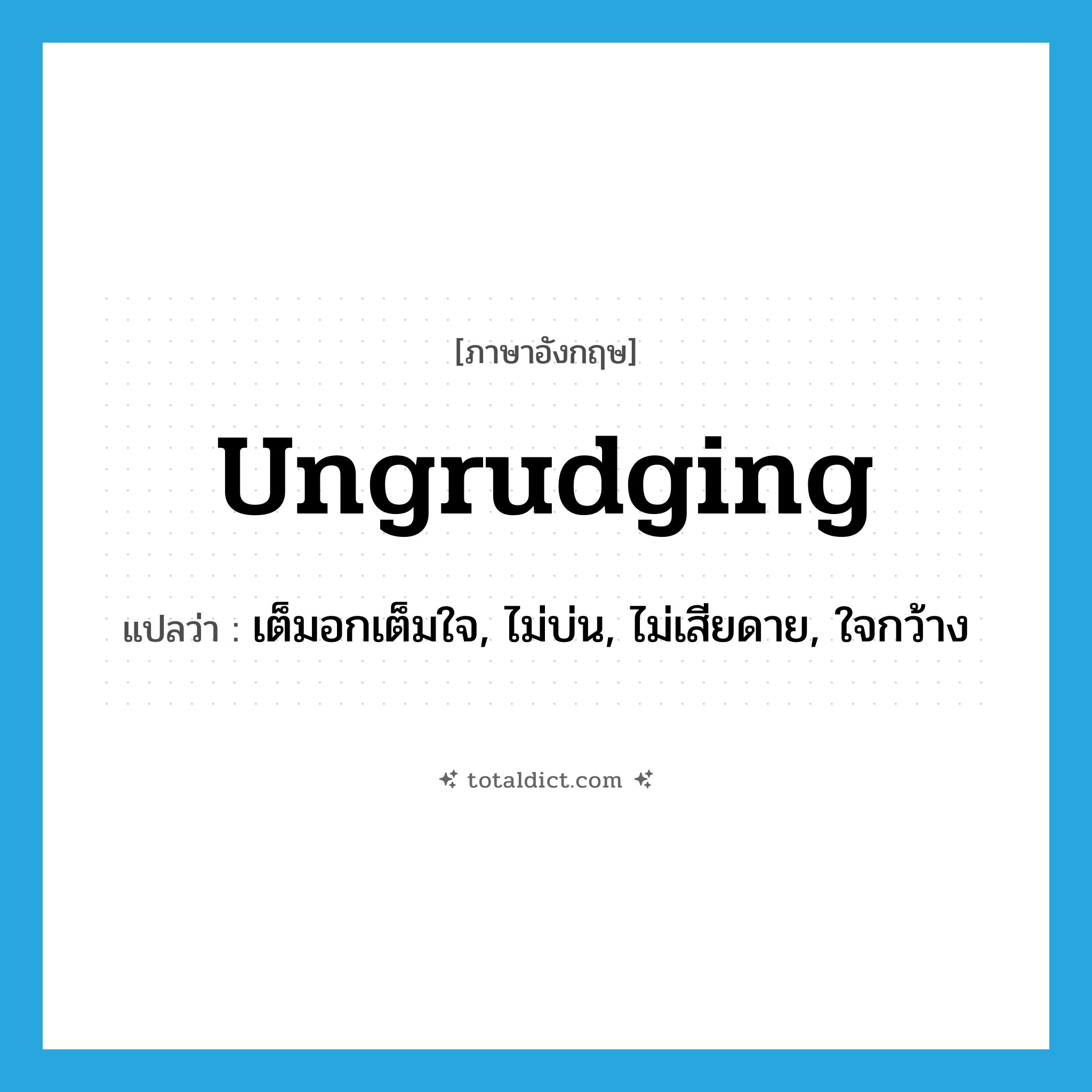 ungrudging แปลว่า?, คำศัพท์ภาษาอังกฤษ ungrudging แปลว่า เต็มอกเต็มใจ, ไม่บ่น, ไม่เสียดาย, ใจกว้าง ประเภท ADJ หมวด ADJ