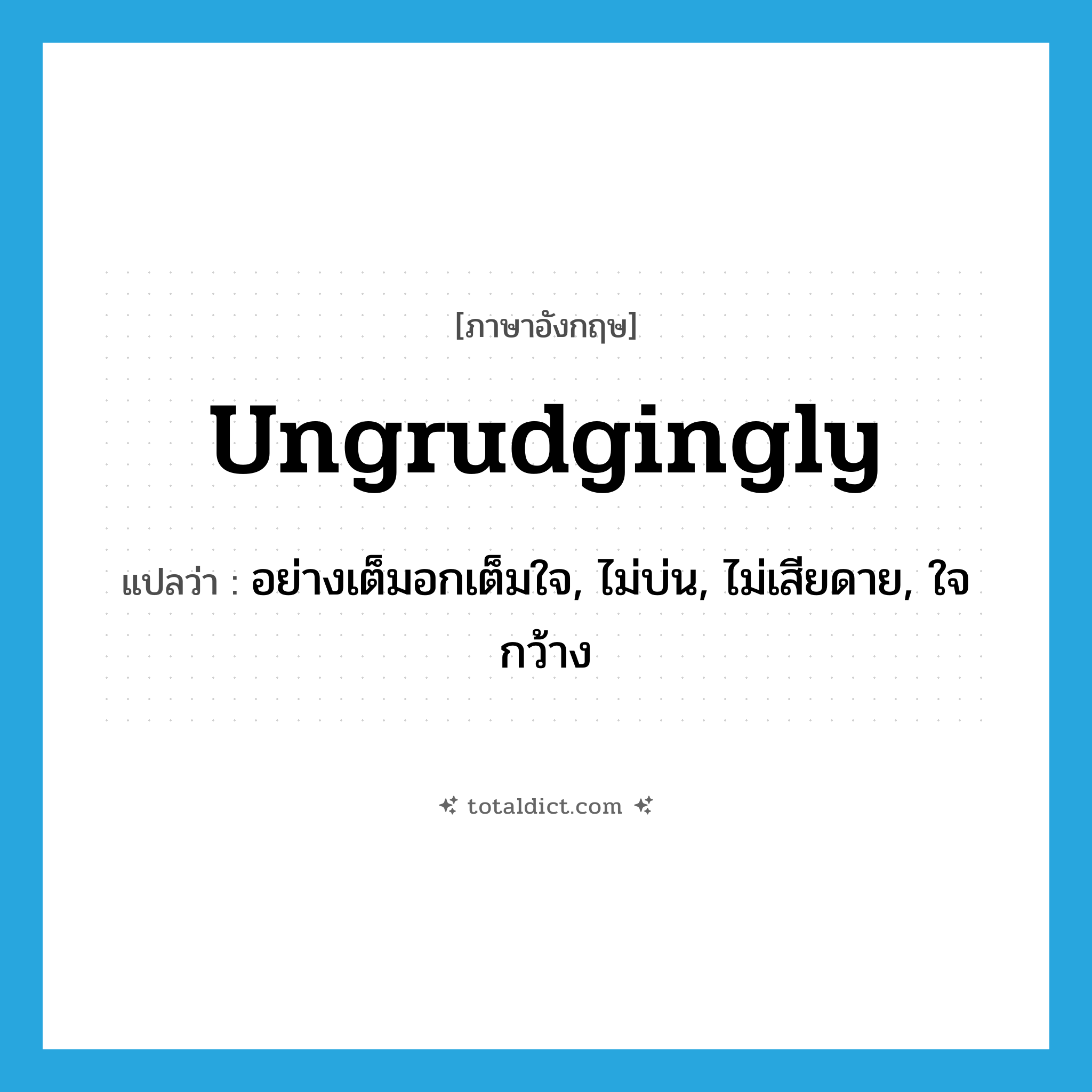 ungrudgingly แปลว่า?, คำศัพท์ภาษาอังกฤษ ungrudgingly แปลว่า อย่างเต็มอกเต็มใจ, ไม่บ่น, ไม่เสียดาย, ใจกว้าง ประเภท ADV หมวด ADV