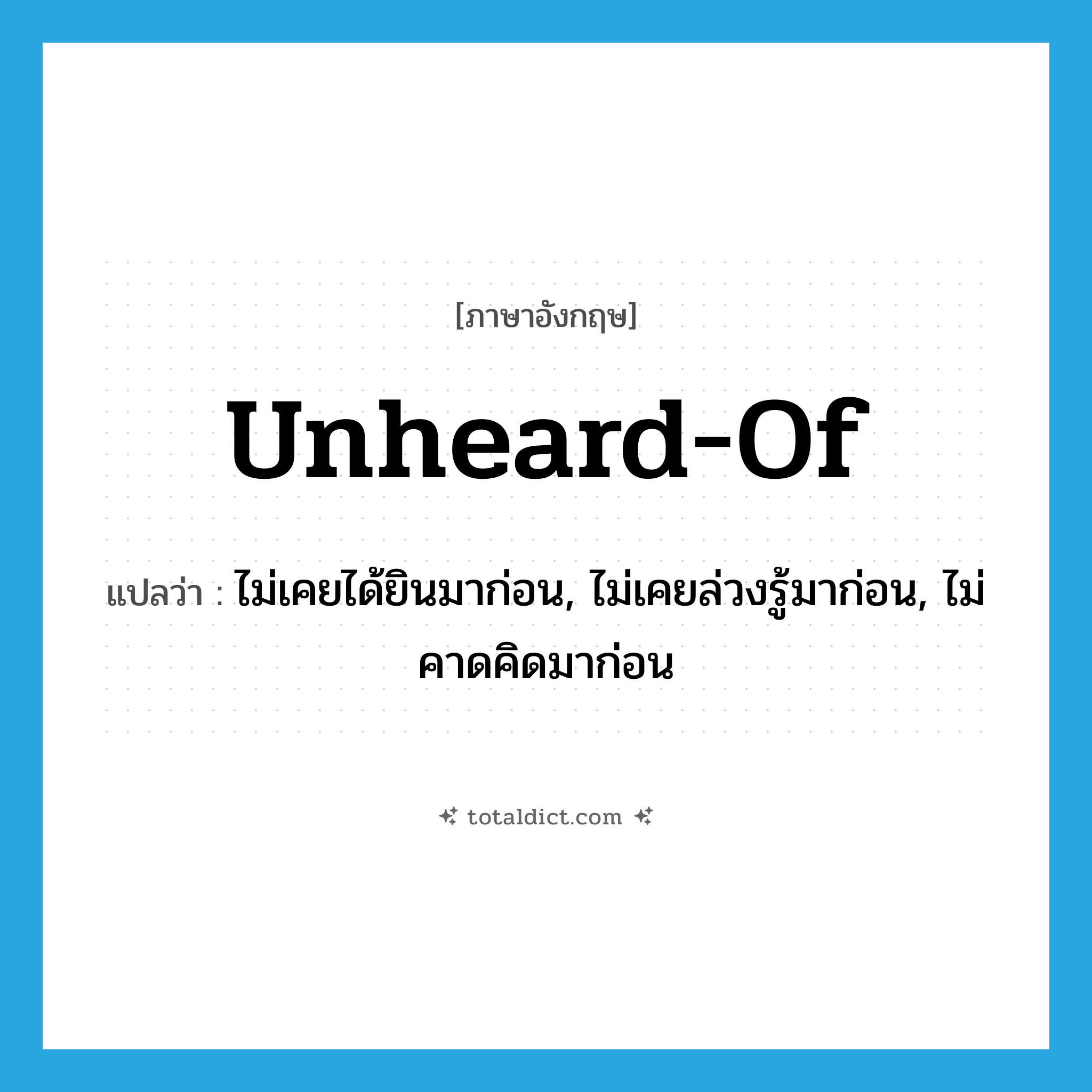 unheard-of แปลว่า?, คำศัพท์ภาษาอังกฤษ unheard-of แปลว่า ไม่เคยได้ยินมาก่อน, ไม่เคยล่วงรู้มาก่อน, ไม่คาดคิดมาก่อน ประเภท ADJ หมวด ADJ