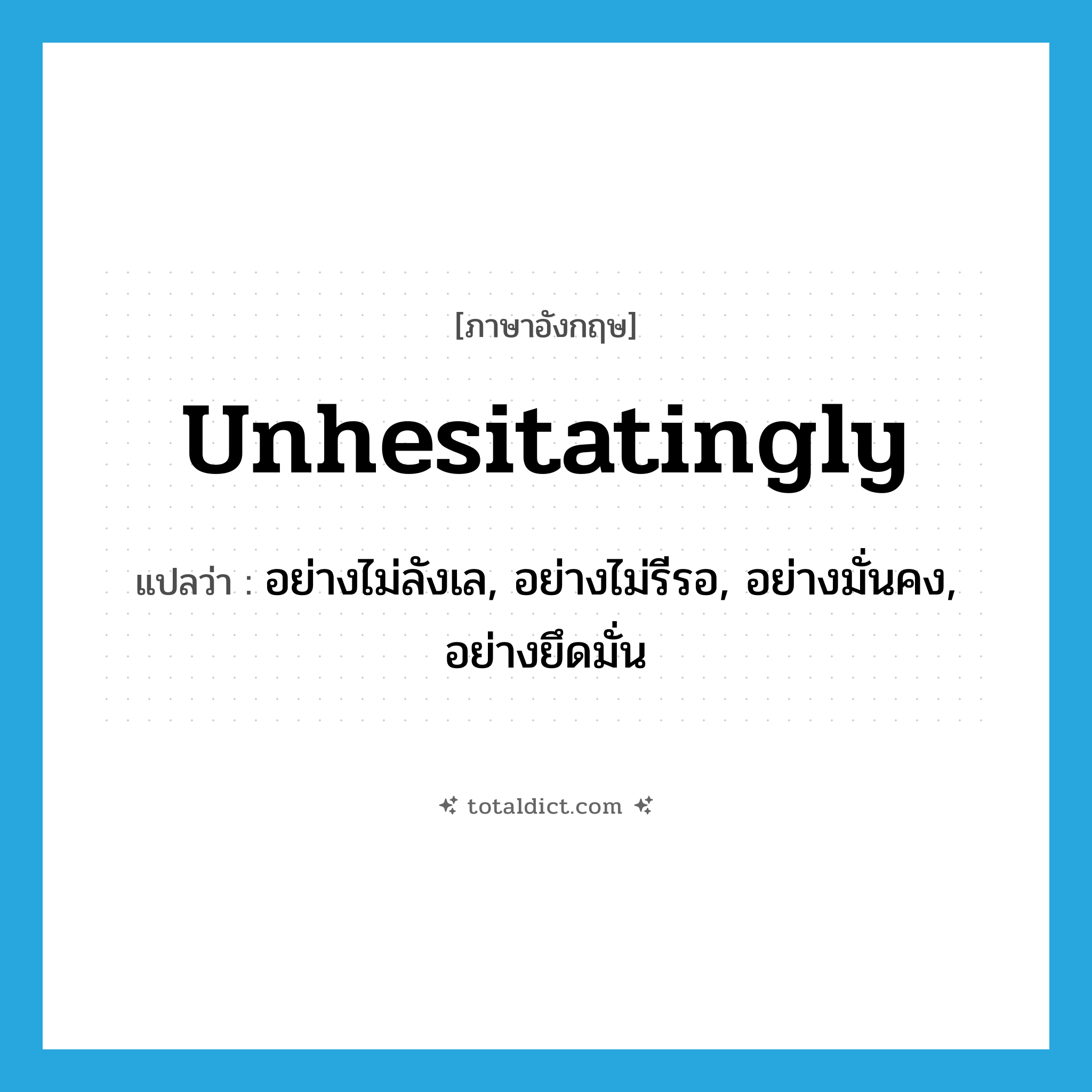 unhesitatingly แปลว่า?, คำศัพท์ภาษาอังกฤษ unhesitatingly แปลว่า อย่างไม่ลังเล, อย่างไม่รีรอ, อย่างมั่นคง, อย่างยึดมั่น ประเภท ADV หมวด ADV