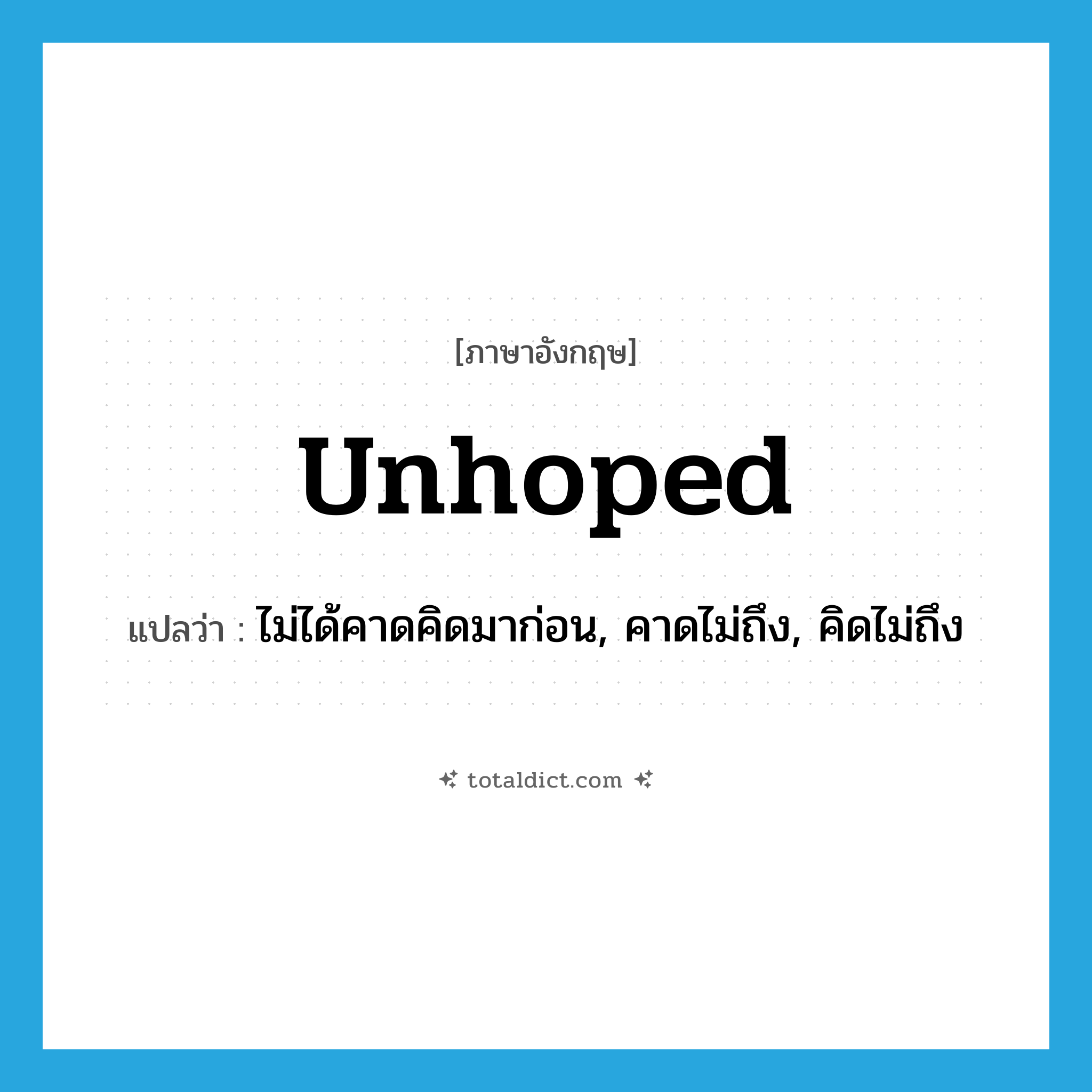 unhoped แปลว่า?, คำศัพท์ภาษาอังกฤษ unhoped แปลว่า ไม่ได้คาดคิดมาก่อน, คาดไม่ถึง, คิดไม่ถึง ประเภท ADJ หมวด ADJ