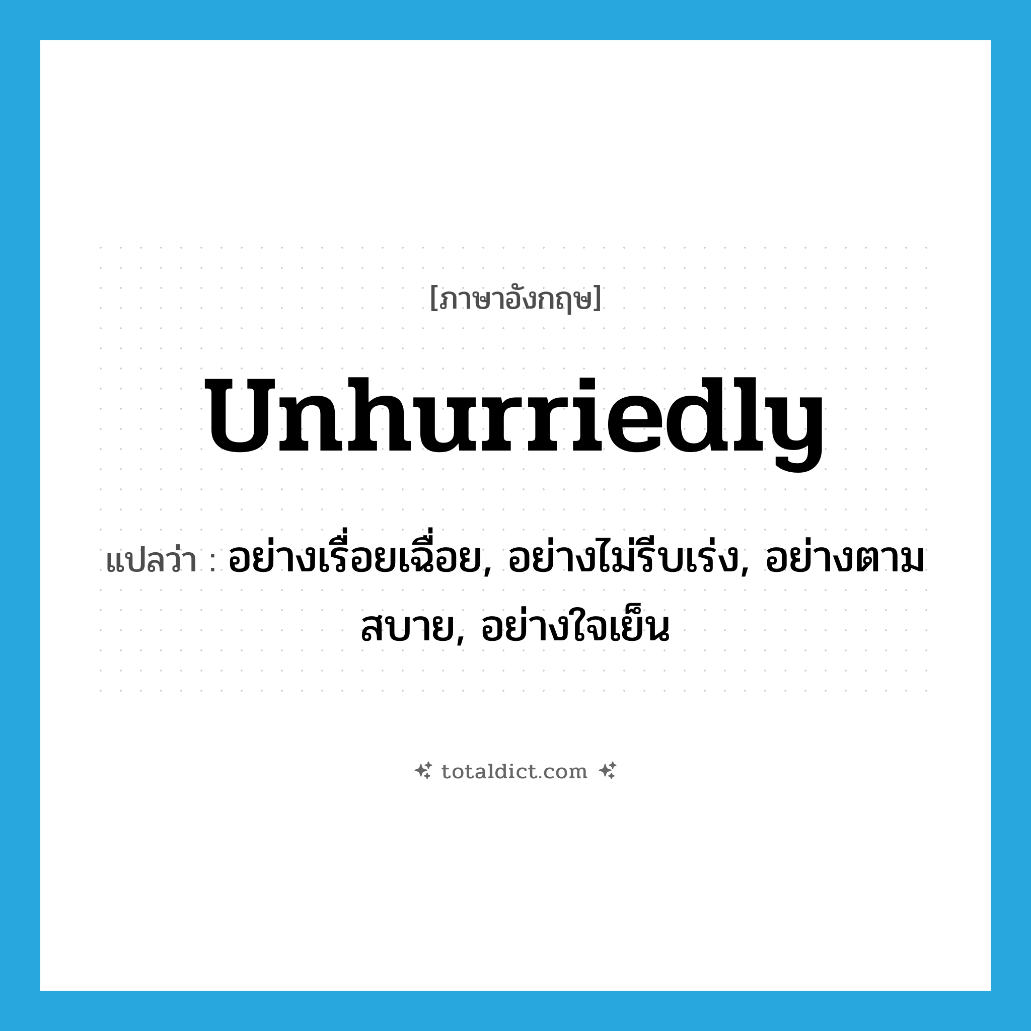 unhurriedly แปลว่า?, คำศัพท์ภาษาอังกฤษ unhurriedly แปลว่า อย่างเรื่อยเฉื่อย, อย่างไม่รีบเร่ง, อย่างตามสบาย, อย่างใจเย็น ประเภท ADV หมวด ADV