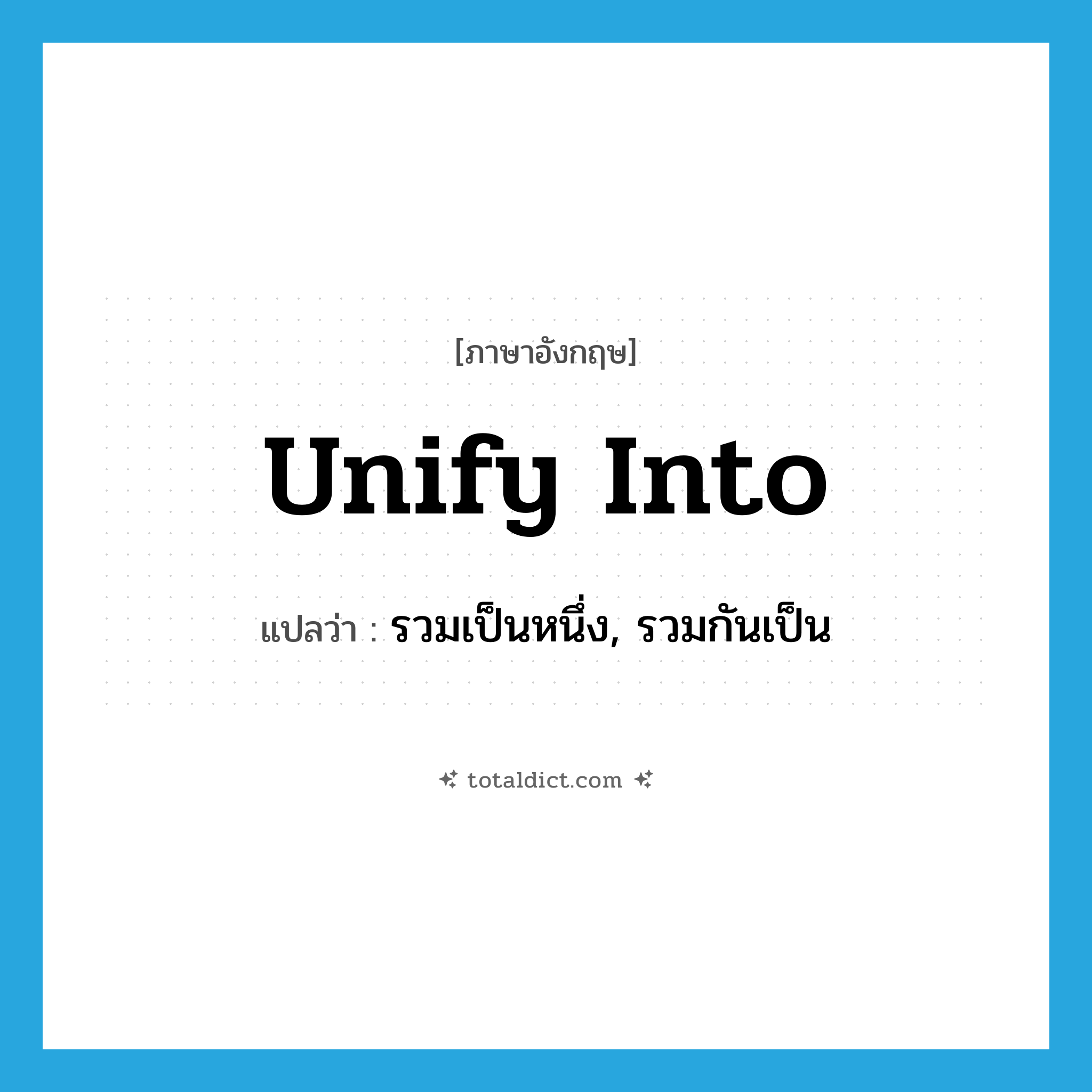 unify into แปลว่า?, คำศัพท์ภาษาอังกฤษ unify into แปลว่า รวมเป็นหนึ่ง, รวมกันเป็น ประเภท PHRV หมวด PHRV