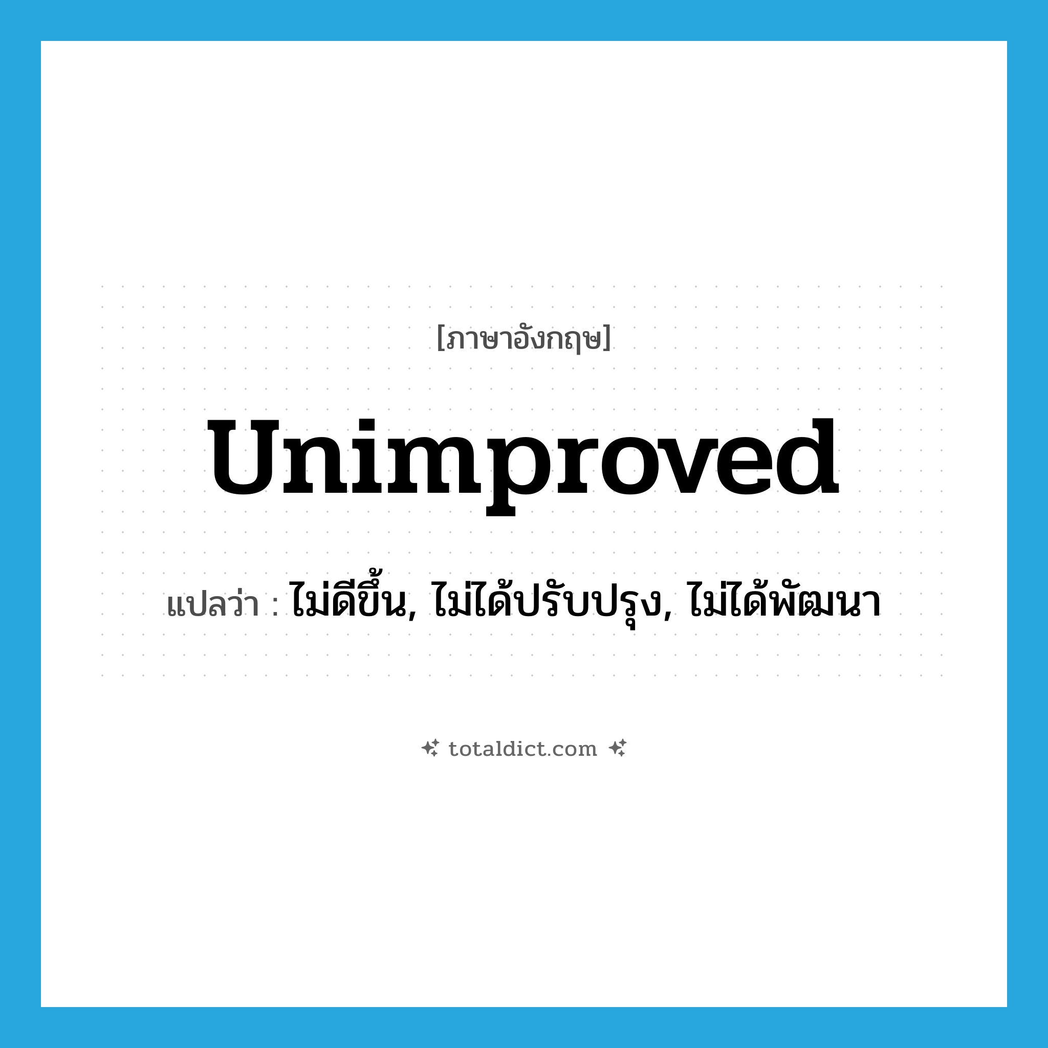 unimproved แปลว่า?, คำศัพท์ภาษาอังกฤษ unimproved แปลว่า ไม่ดีขึ้น, ไม่ได้ปรับปรุง, ไม่ได้พัฒนา ประเภท ADJ หมวด ADJ