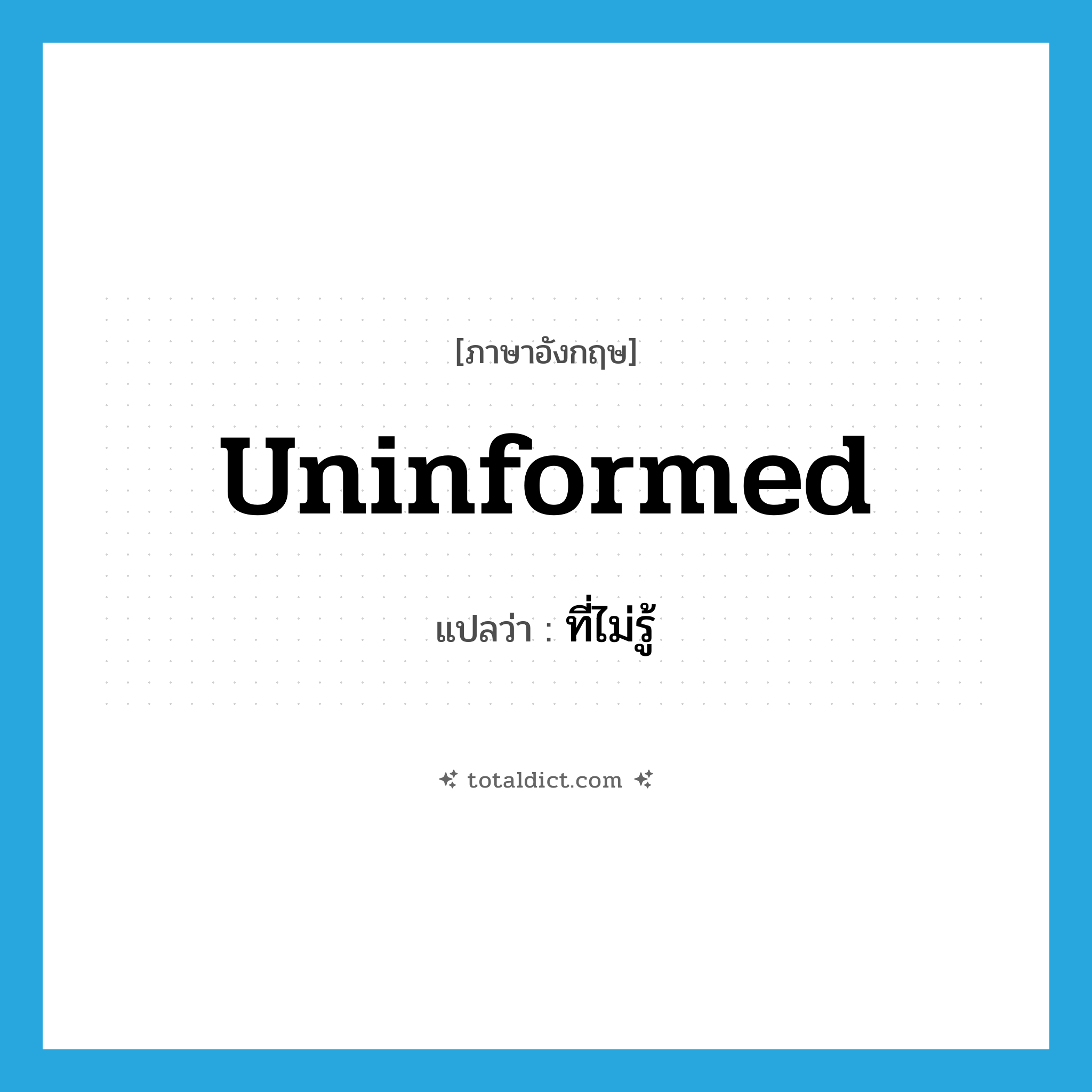 ที่ไม่รู้ ภาษาอังกฤษ?, คำศัพท์ภาษาอังกฤษ ที่ไม่รู้ แปลว่า uninformed ประเภท ADJ หมวด ADJ