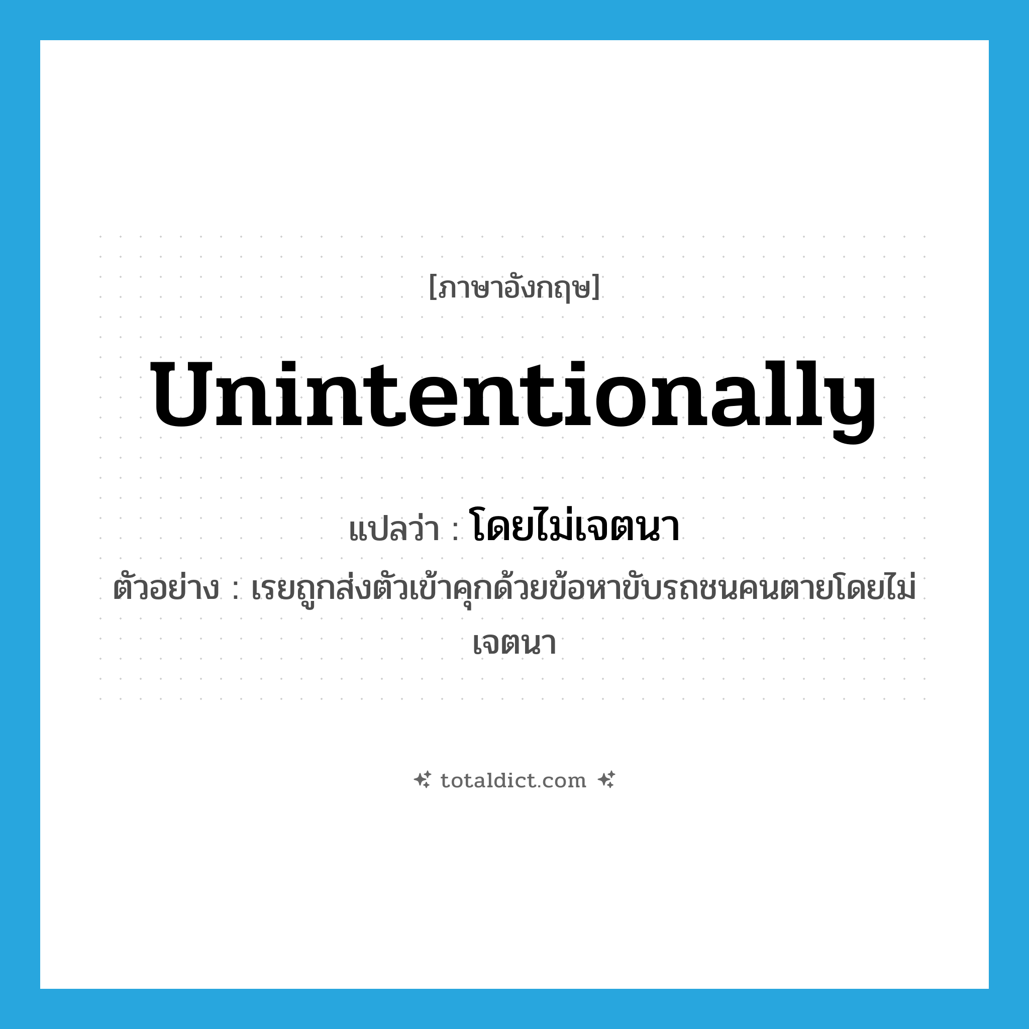 unintentionally แปลว่า?, คำศัพท์ภาษาอังกฤษ unintentionally แปลว่า โดยไม่เจตนา ประเภท ADV ตัวอย่าง เรยถูกส่งตัวเข้าคุกด้วยข้อหาขับรถชนคนตายโดยไม่เจตนา หมวด ADV