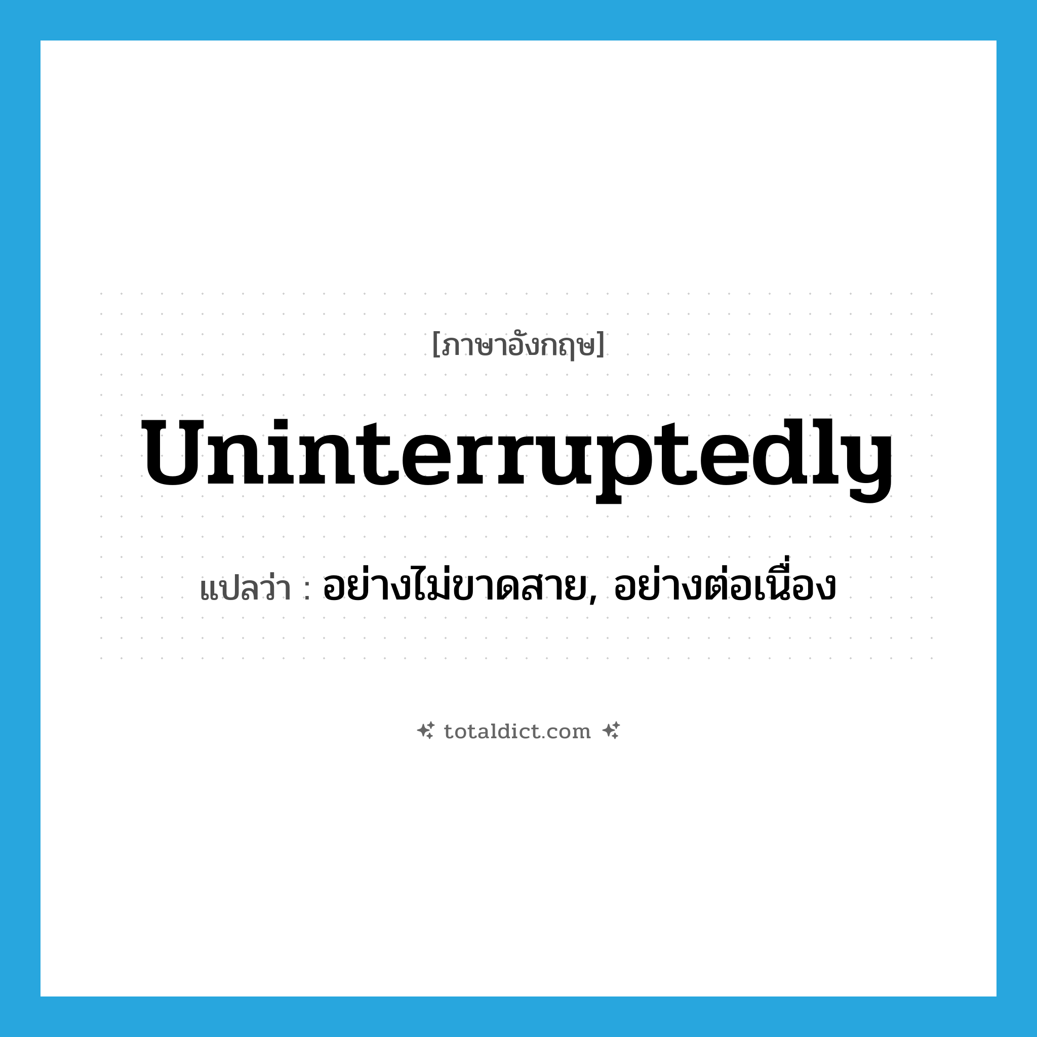 uninterruptedly แปลว่า?, คำศัพท์ภาษาอังกฤษ uninterruptedly แปลว่า อย่างไม่ขาดสาย, อย่างต่อเนื่อง ประเภท ADV หมวด ADV