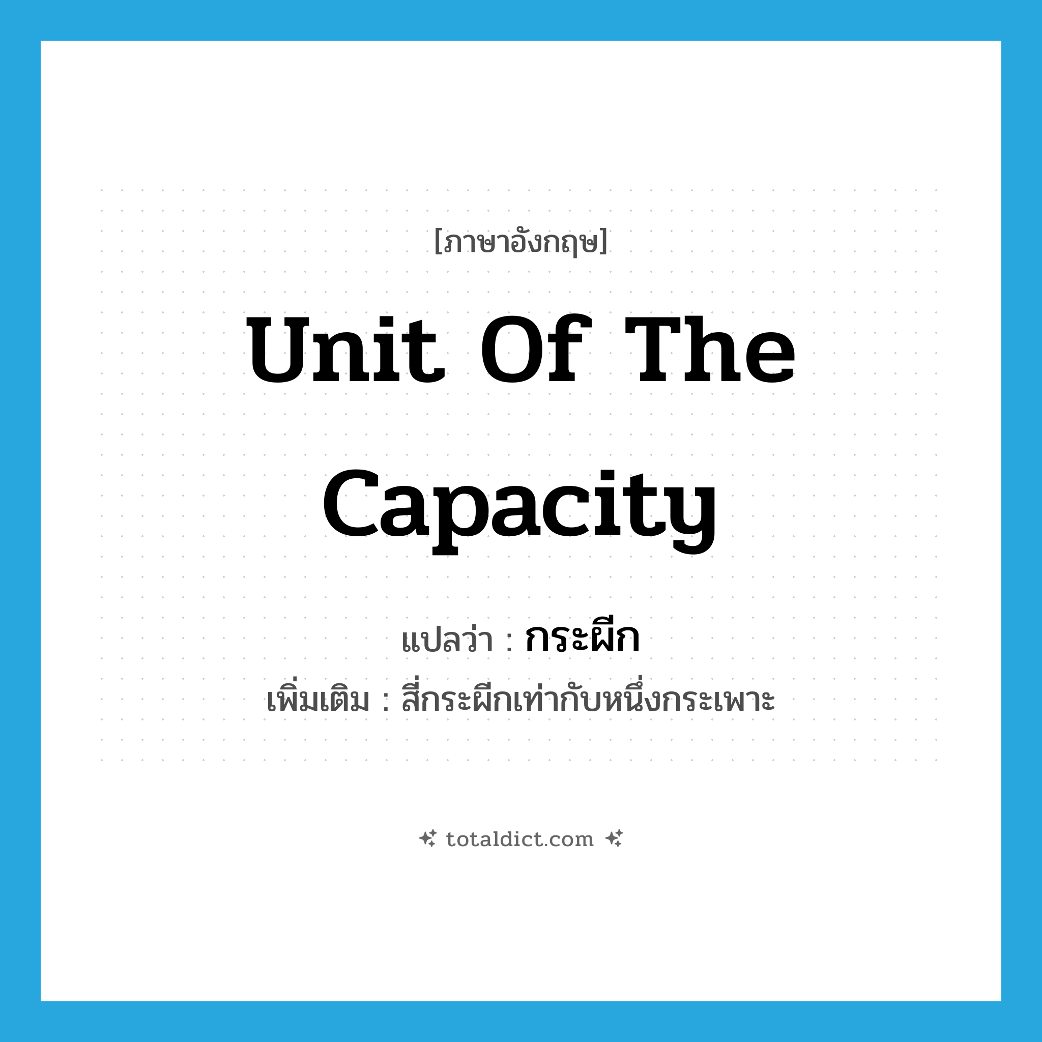 unit of the capacity แปลว่า?, คำศัพท์ภาษาอังกฤษ unit of the capacity แปลว่า กระผีก ประเภท CLAS เพิ่มเติม สี่กระผีกเท่ากับหนึ่งกระเพาะ หมวด CLAS