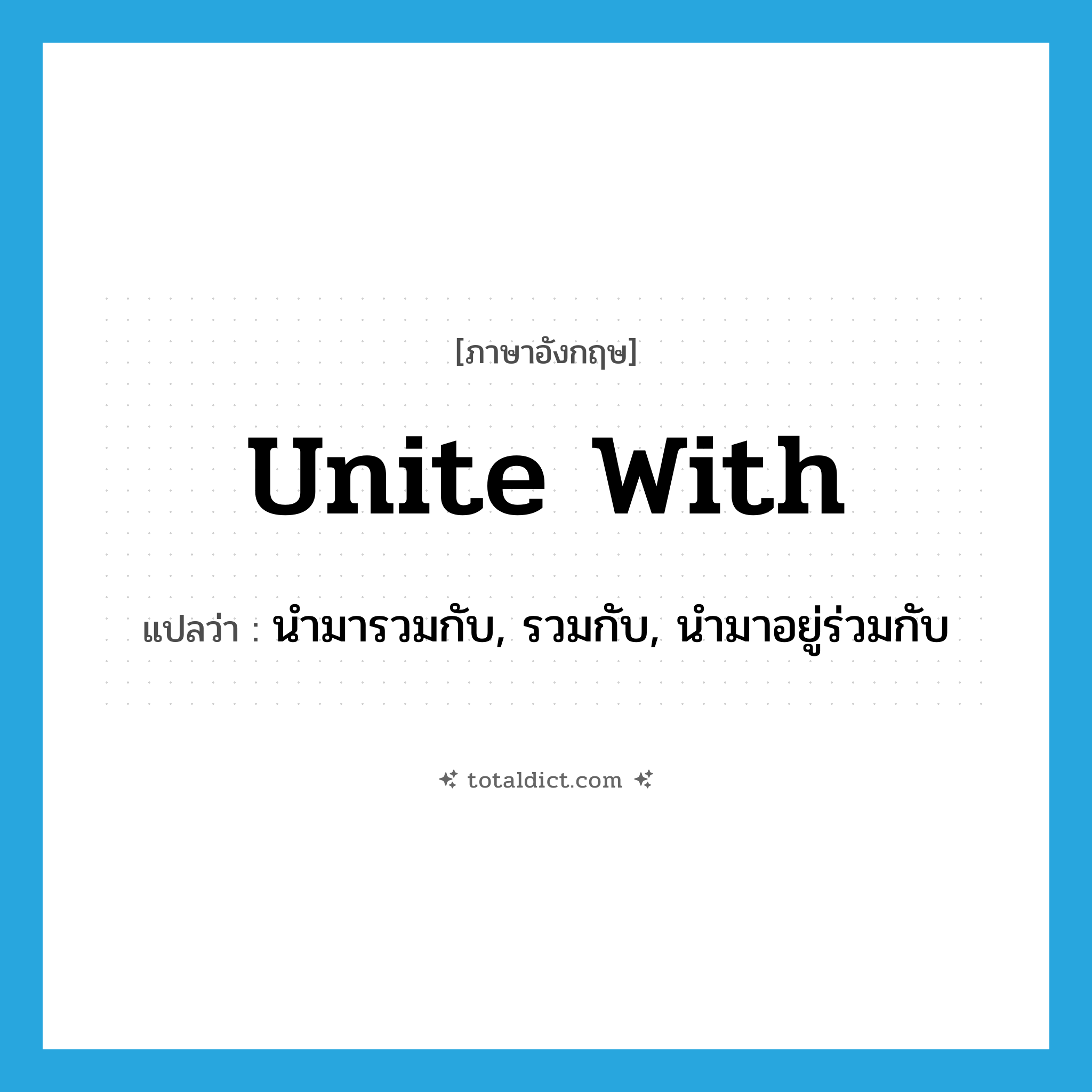 unite with แปลว่า?, คำศัพท์ภาษาอังกฤษ unite with แปลว่า นำมารวมกับ, รวมกับ, นำมาอยู่ร่วมกับ ประเภท PHRV หมวด PHRV