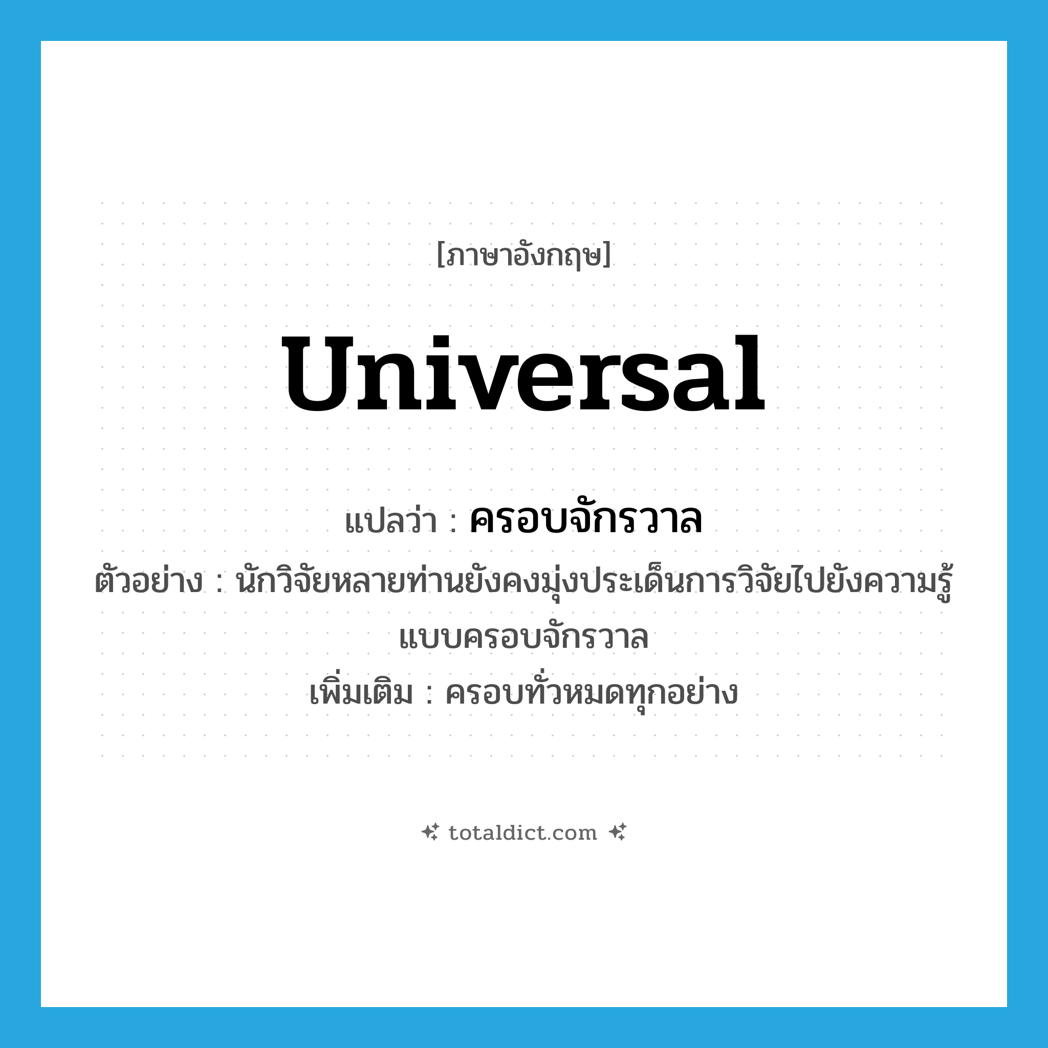 universal แปลว่า?, คำศัพท์ภาษาอังกฤษ universal แปลว่า ครอบจักรวาล ประเภท ADJ ตัวอย่าง นักวิจัยหลายท่านยังคงมุ่งประเด็นการวิจัยไปยังความรู้แบบครอบจักรวาล เพิ่มเติม ครอบทั่วหมดทุกอย่าง หมวด ADJ