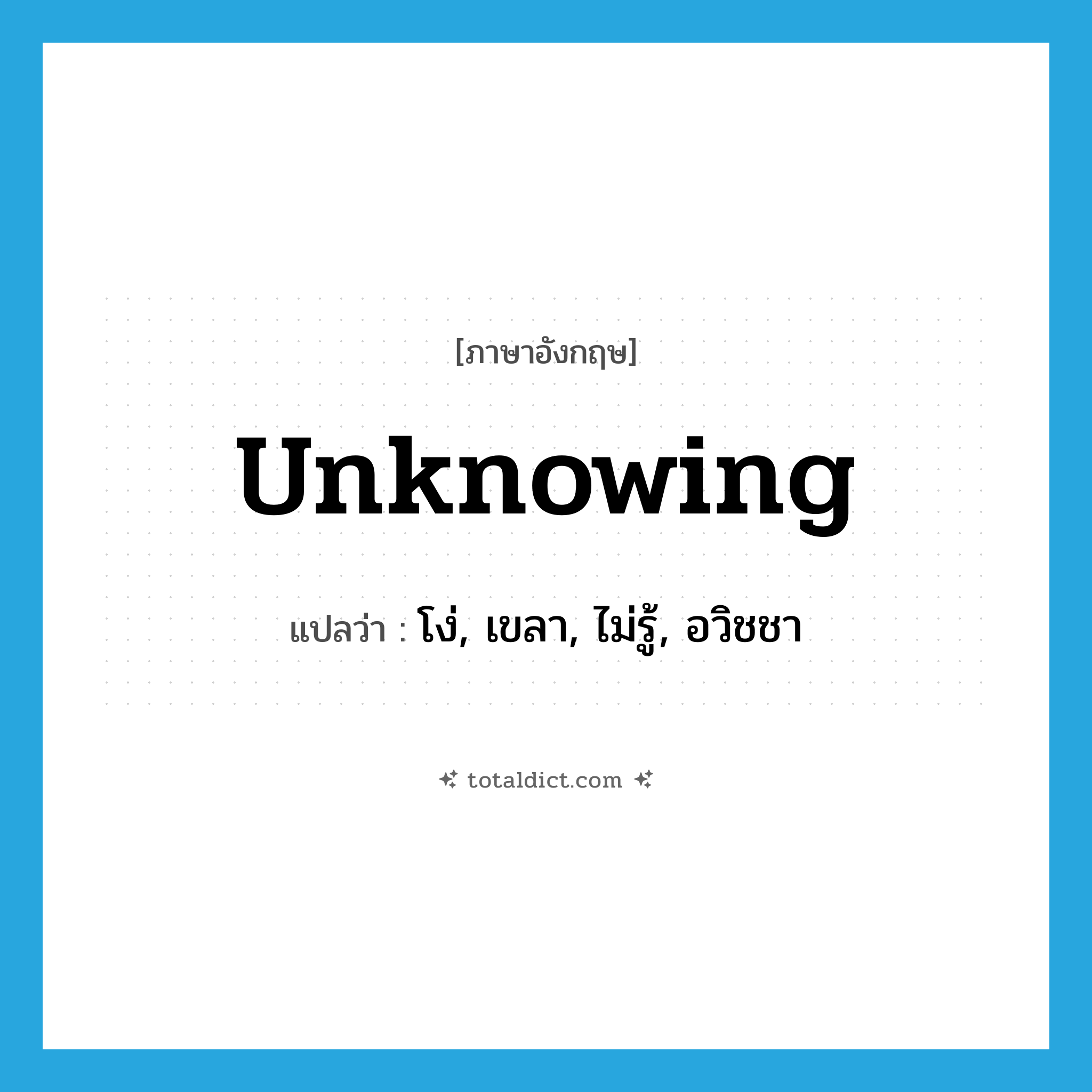 unknowing แปลว่า?, คำศัพท์ภาษาอังกฤษ unknowing แปลว่า โง่, เขลา, ไม่รู้, อวิชชา ประเภท ADJ หมวด ADJ