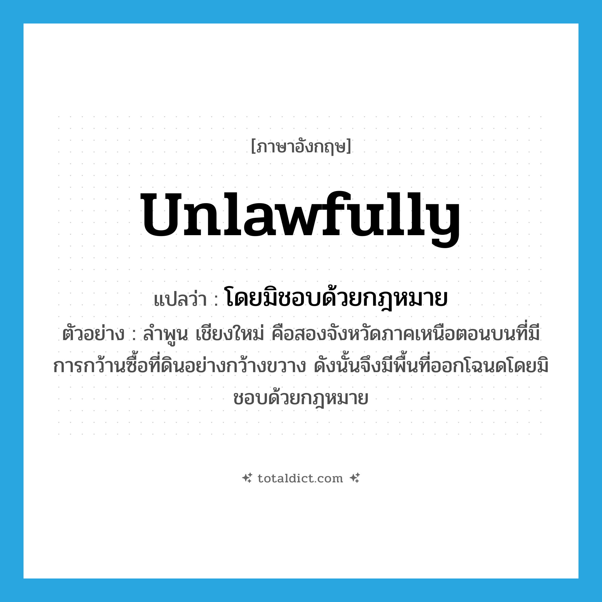 unlawfully แปลว่า?, คำศัพท์ภาษาอังกฤษ unlawfully แปลว่า โดยมิชอบด้วยกฎหมาย ประเภท ADV ตัวอย่าง ลำพูน เชียงใหม่ คือสองจังหวัดภาคเหนือตอนบนที่มีการกว้านซื้อที่ดินอย่างกว้างขวาง ดังนั้นจึงมีพื้นที่ออกโฉนดโดยมิชอบด้วยกฎหมาย หมวด ADV