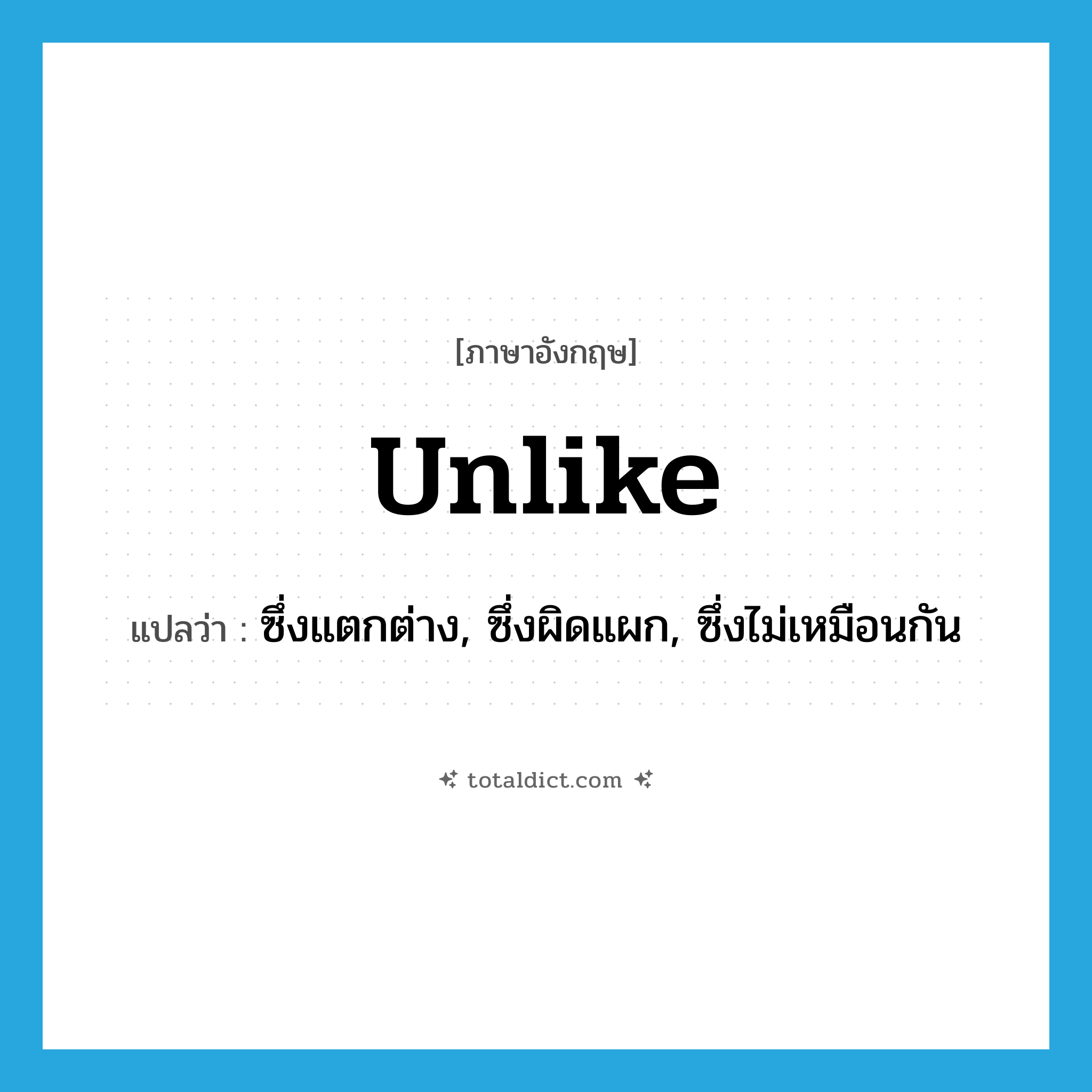 unlike แปลว่า?, คำศัพท์ภาษาอังกฤษ unlike แปลว่า ซึ่งแตกต่าง, ซึ่งผิดแผก, ซึ่งไม่เหมือนกัน ประเภท ADJ หมวด ADJ