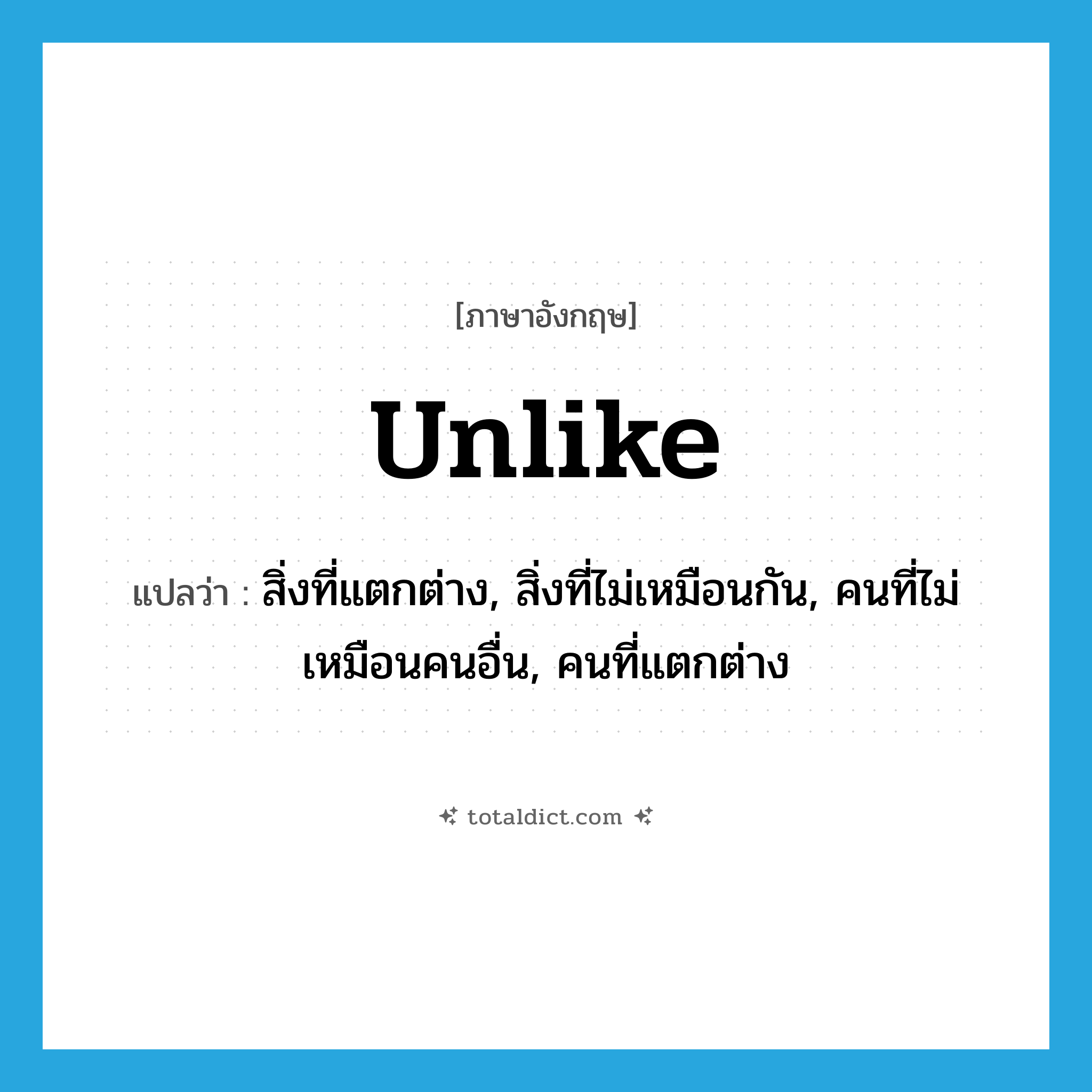 unlike แปลว่า?, คำศัพท์ภาษาอังกฤษ unlike แปลว่า สิ่งที่แตกต่าง, สิ่งที่ไม่เหมือนกัน, คนที่ไม่เหมือนคนอื่น, คนที่แตกต่าง ประเภท N หมวด N