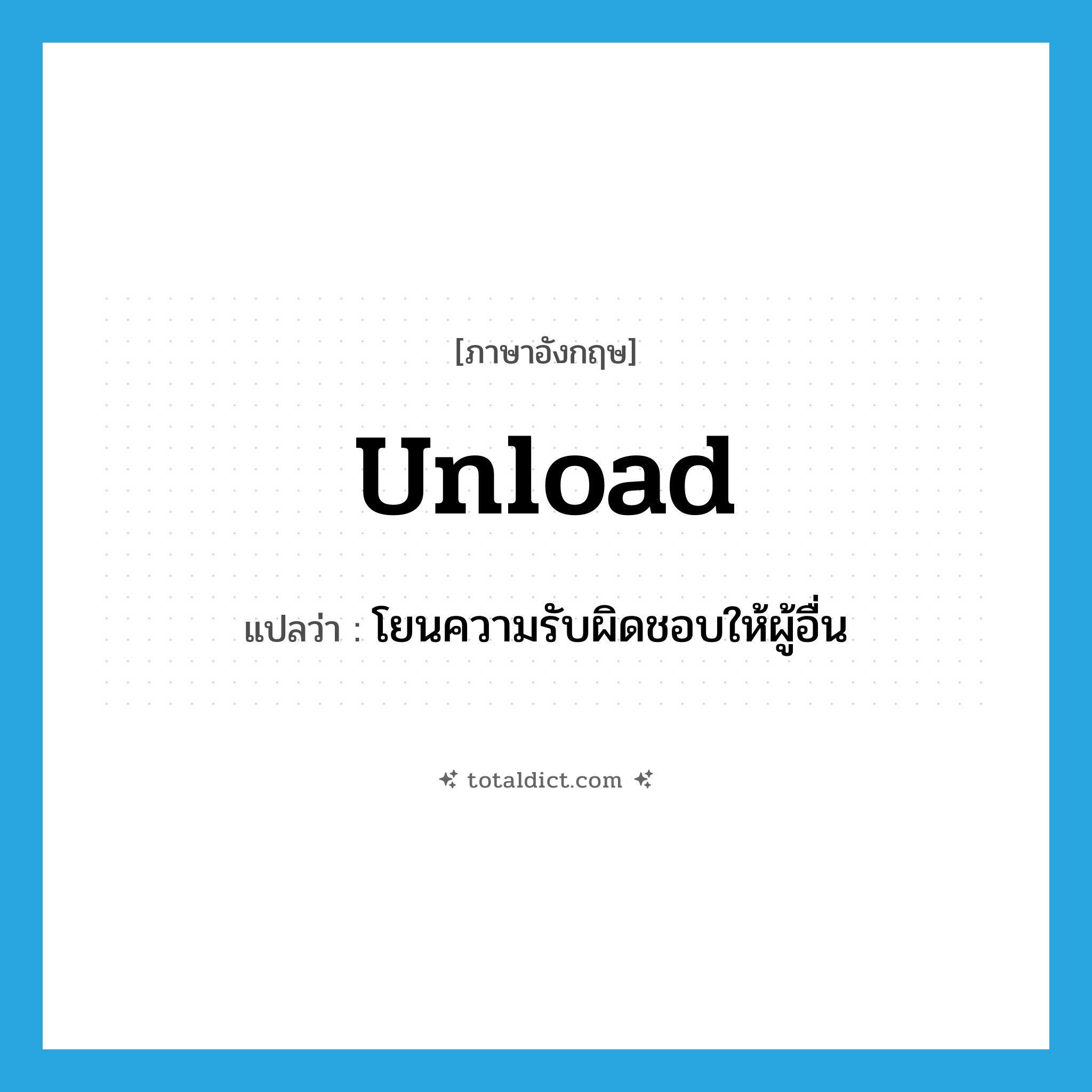 unload แปลว่า?, คำศัพท์ภาษาอังกฤษ unload แปลว่า โยนความรับผิดชอบให้ผู้อื่น ประเภท VT หมวด VT