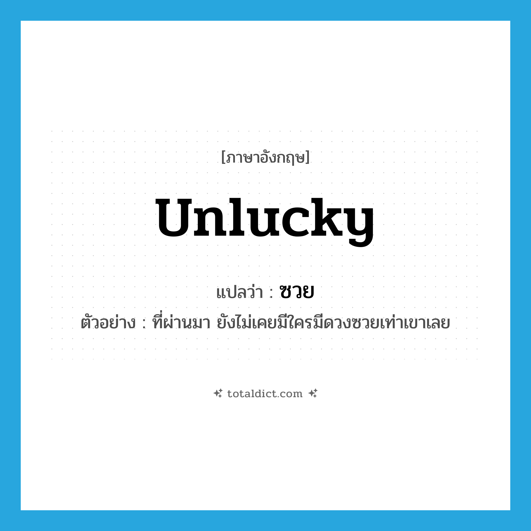 unlucky แปลว่า?, คำศัพท์ภาษาอังกฤษ unlucky แปลว่า ซวย ประเภท ADJ ตัวอย่าง ที่ผ่านมา ยังไม่เคยมีใครมีดวงซวยเท่าเขาเลย หมวด ADJ