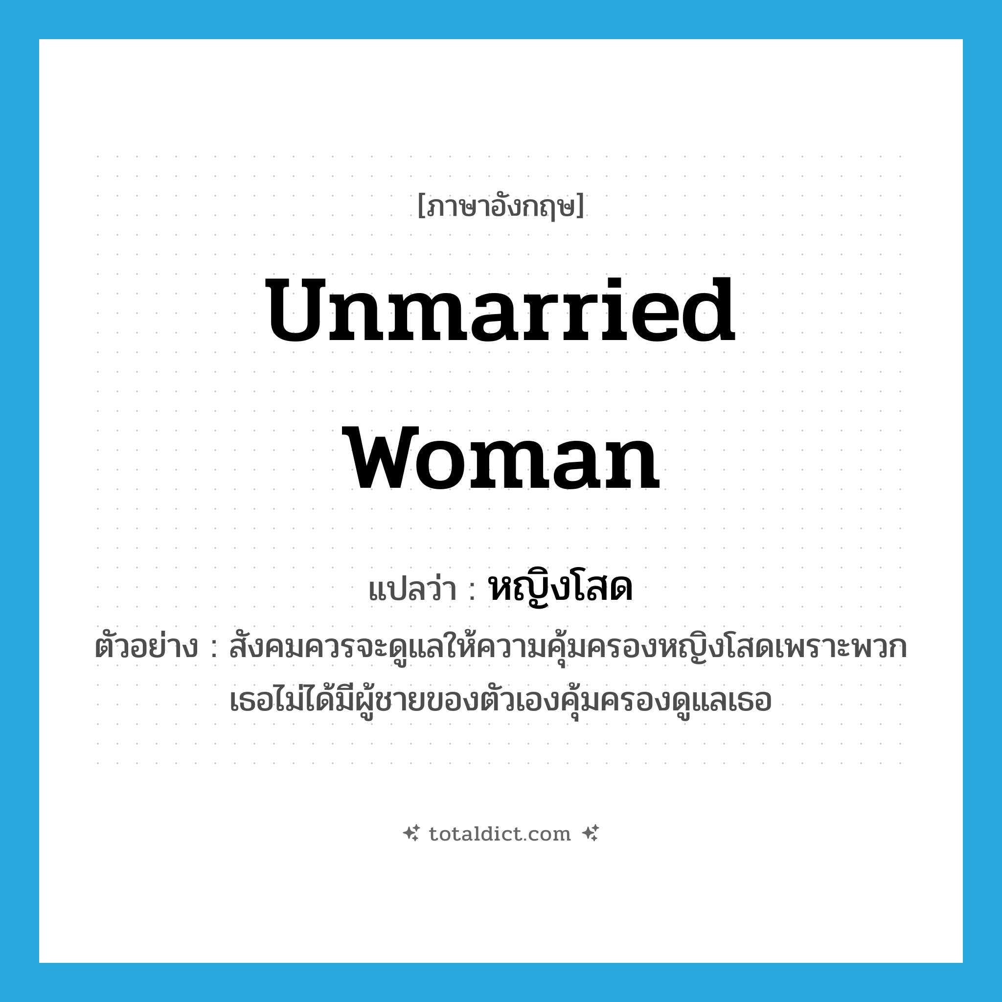 unmarried woman แปลว่า?, คำศัพท์ภาษาอังกฤษ unmarried woman แปลว่า หญิงโสด ประเภท N ตัวอย่าง สังคมควรจะดูแลให้ความคุ้มครองหญิงโสดเพราะพวกเธอไม่ได้มีผู้ชายของตัวเองคุ้มครองดูแลเธอ หมวด N
