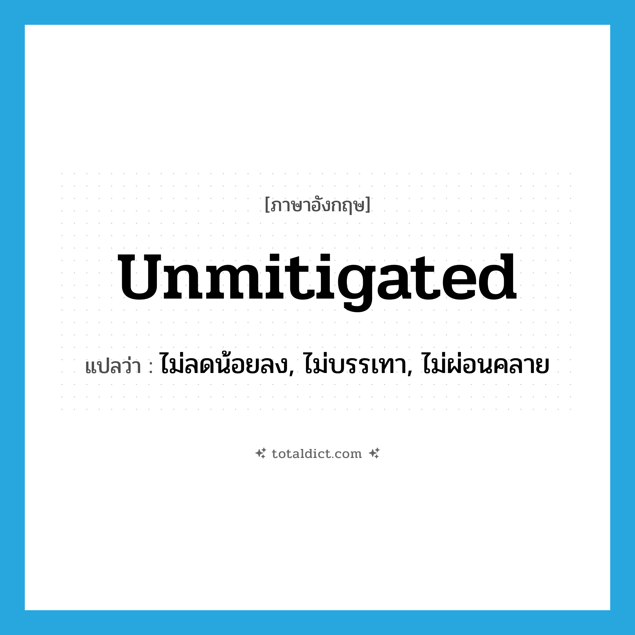 unmitigated แปลว่า?, คำศัพท์ภาษาอังกฤษ unmitigated แปลว่า ไม่ลดน้อยลง, ไม่บรรเทา, ไม่ผ่อนคลาย ประเภท ADJ หมวด ADJ
