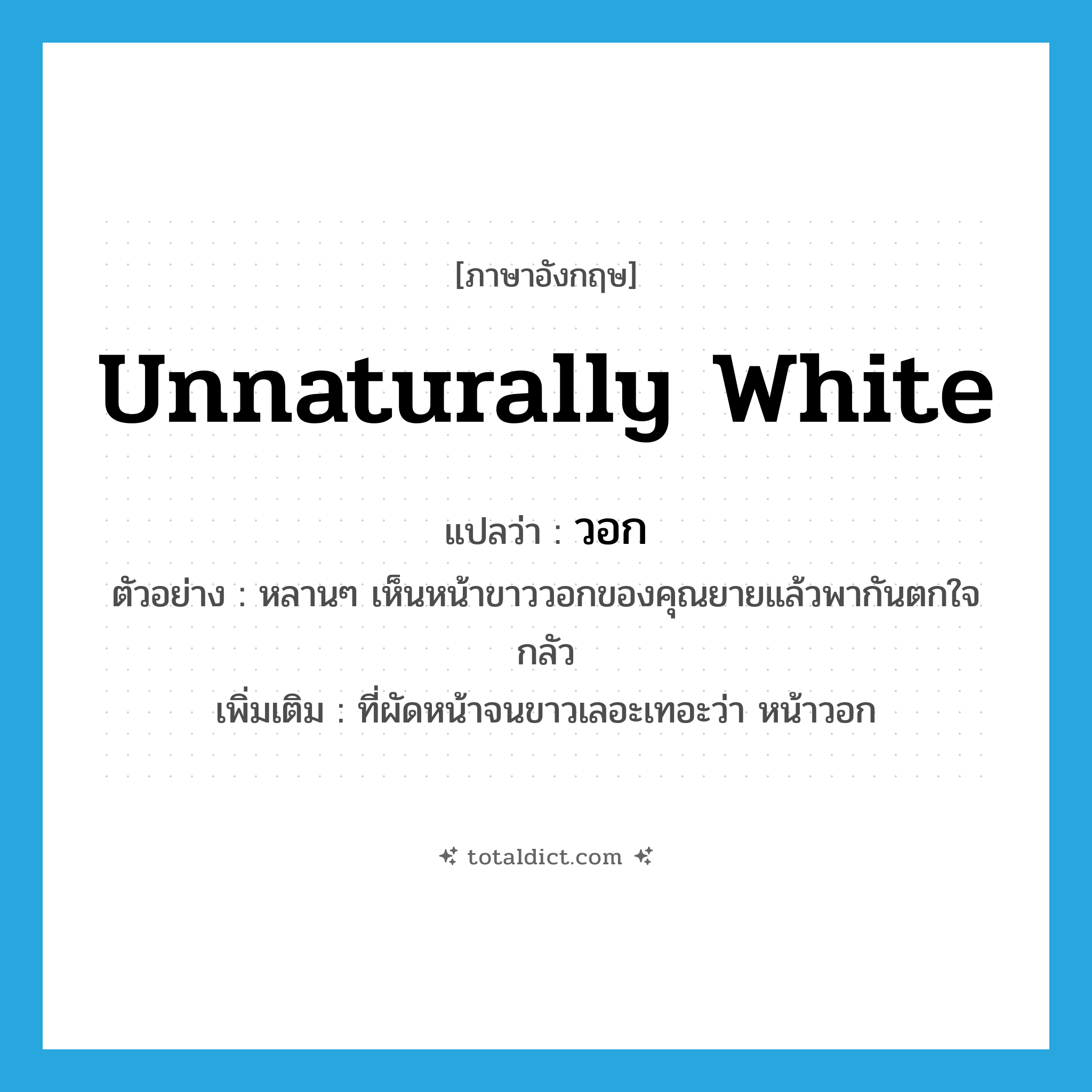 วอก ภาษาอังกฤษ?, คำศัพท์ภาษาอังกฤษ วอก แปลว่า unnaturally white ประเภท ADJ ตัวอย่าง หลานๆ เห็นหน้าขาววอกของคุณยายแล้วพากันตกใจกลัว เพิ่มเติม ที่ผัดหน้าจนขาวเลอะเทอะว่า หน้าวอก หมวด ADJ