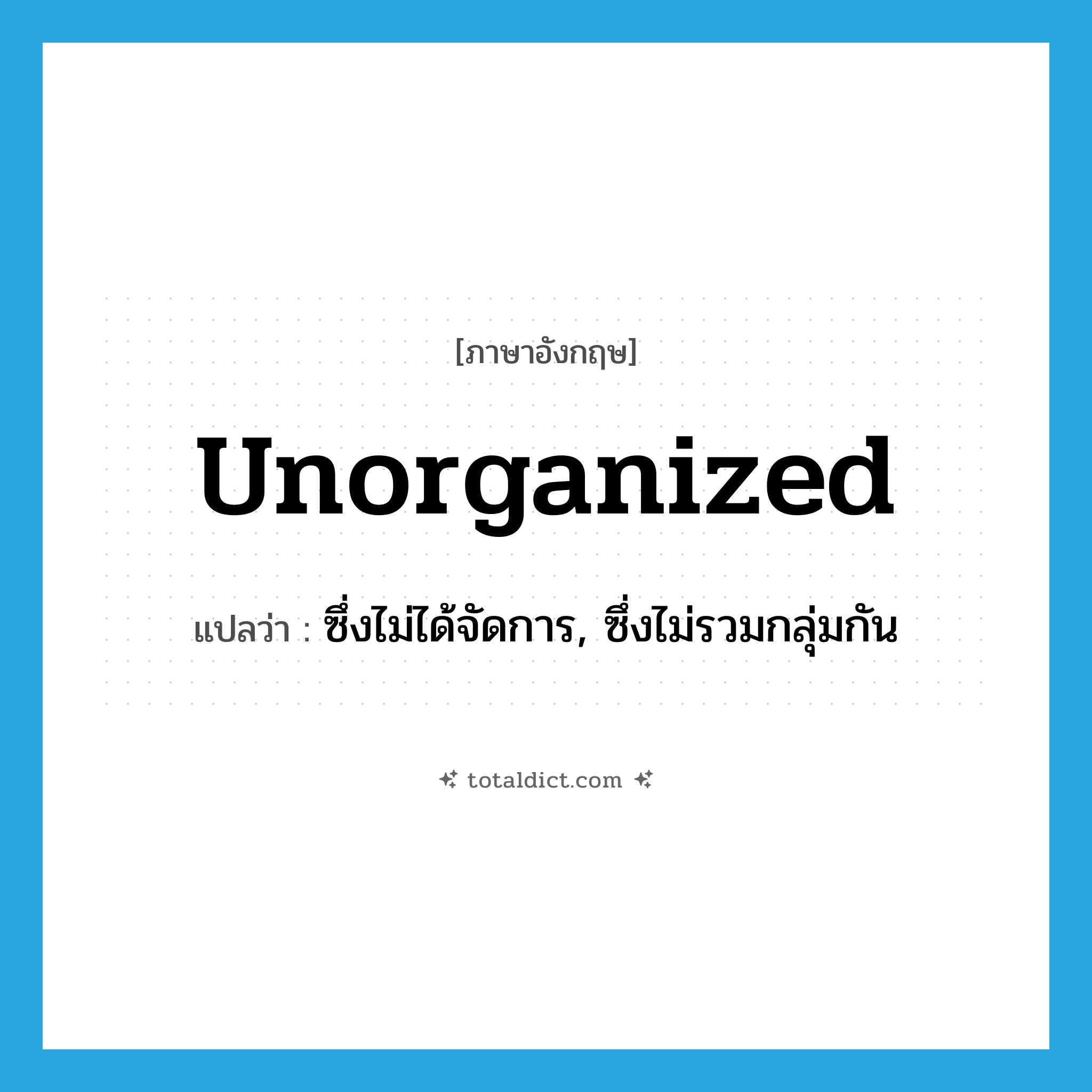 unorganized แปลว่า?, คำศัพท์ภาษาอังกฤษ unorganized แปลว่า ซึ่งไม่ได้จัดการ, ซึ่งไม่รวมกลุ่มกัน ประเภท ADJ หมวด ADJ