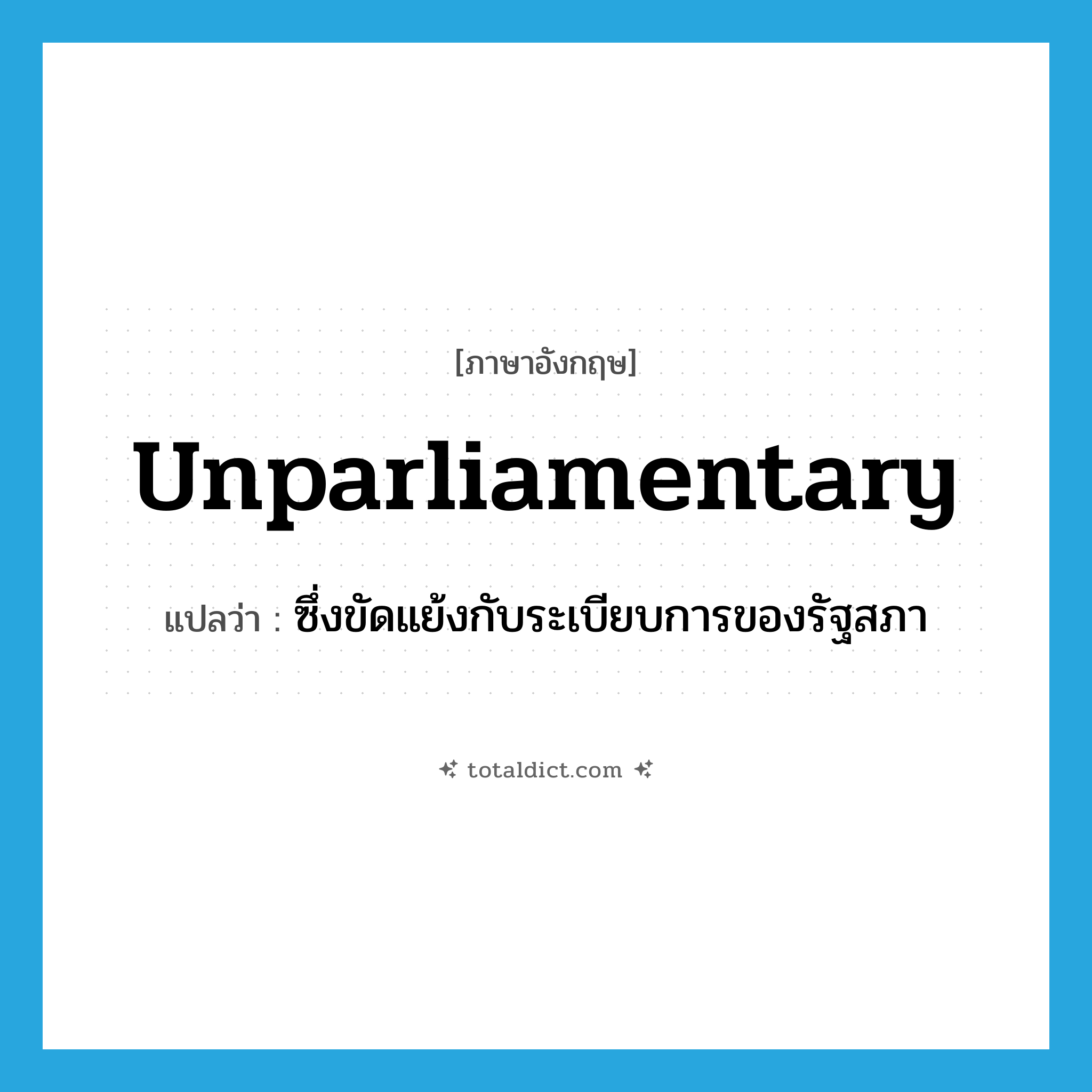 unparliamentary แปลว่า?, คำศัพท์ภาษาอังกฤษ unparliamentary แปลว่า ซึ่งขัดแย้งกับระเบียบการของรัฐสภา ประเภท ADJ หมวด ADJ