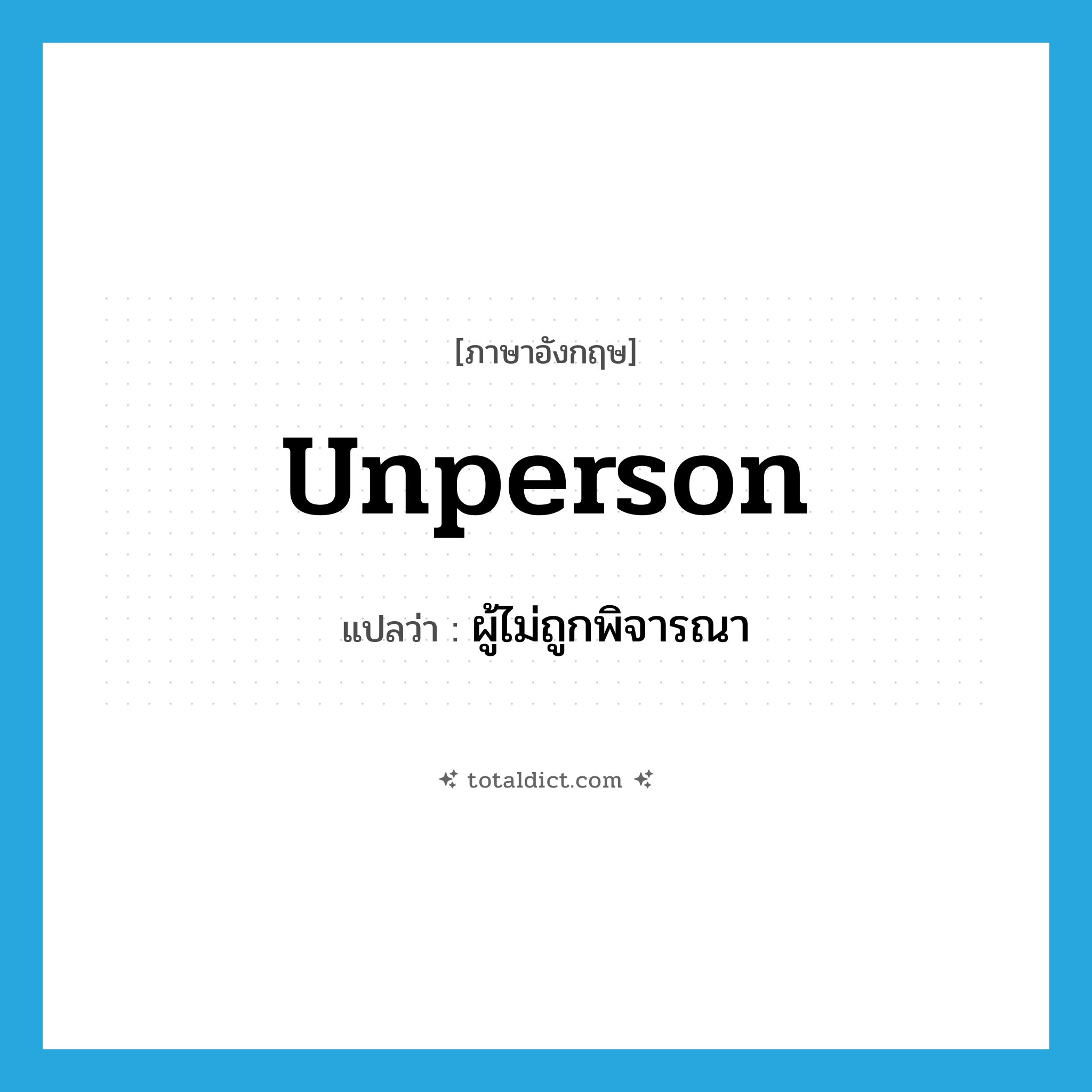 unperson แปลว่า?, คำศัพท์ภาษาอังกฤษ unperson แปลว่า ผู้ไม่ถูกพิจารณา ประเภท N หมวด N
