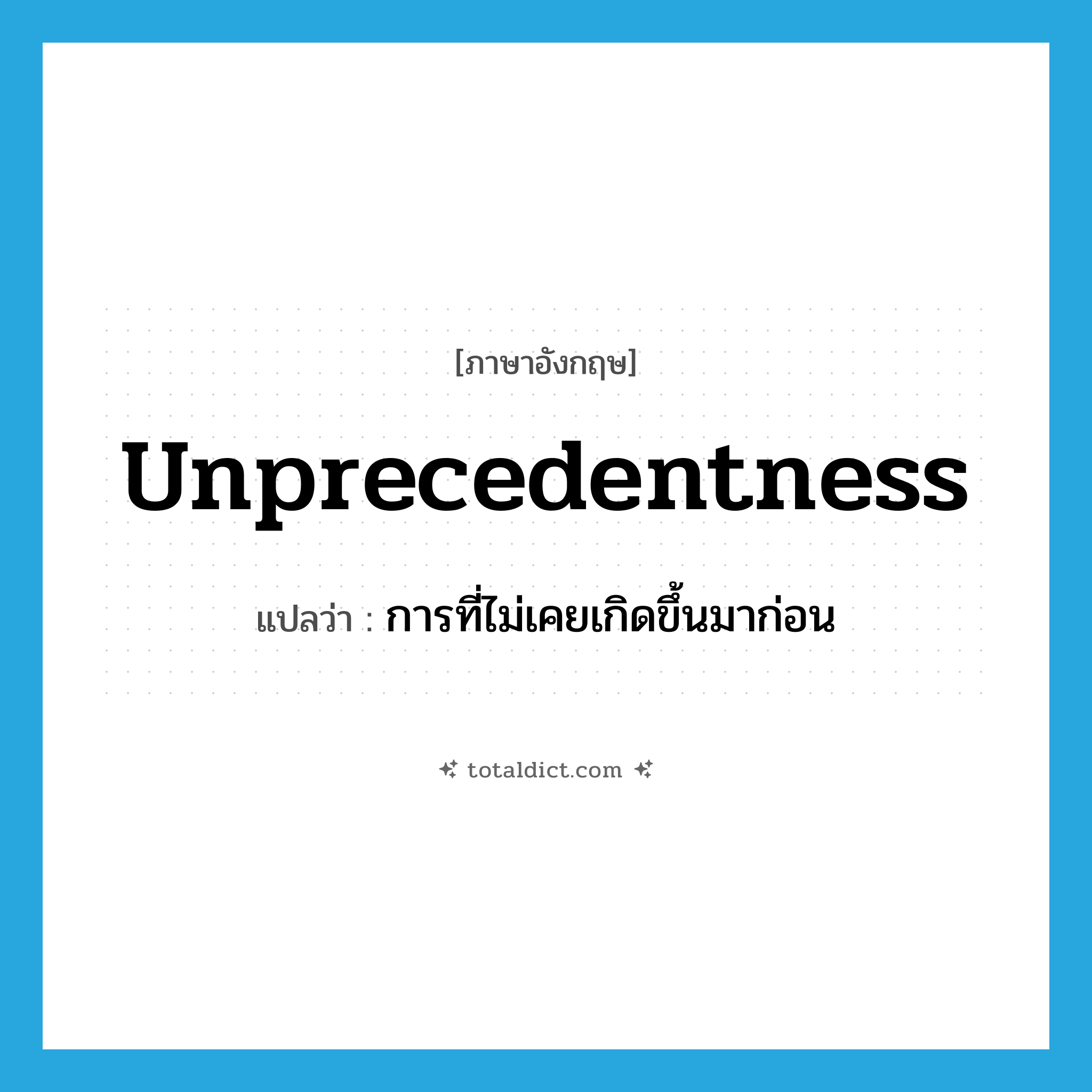 unprecedentness แปลว่า?, คำศัพท์ภาษาอังกฤษ unprecedentness แปลว่า การที่ไม่เคยเกิดขึ้นมาก่อน ประเภท N หมวด N