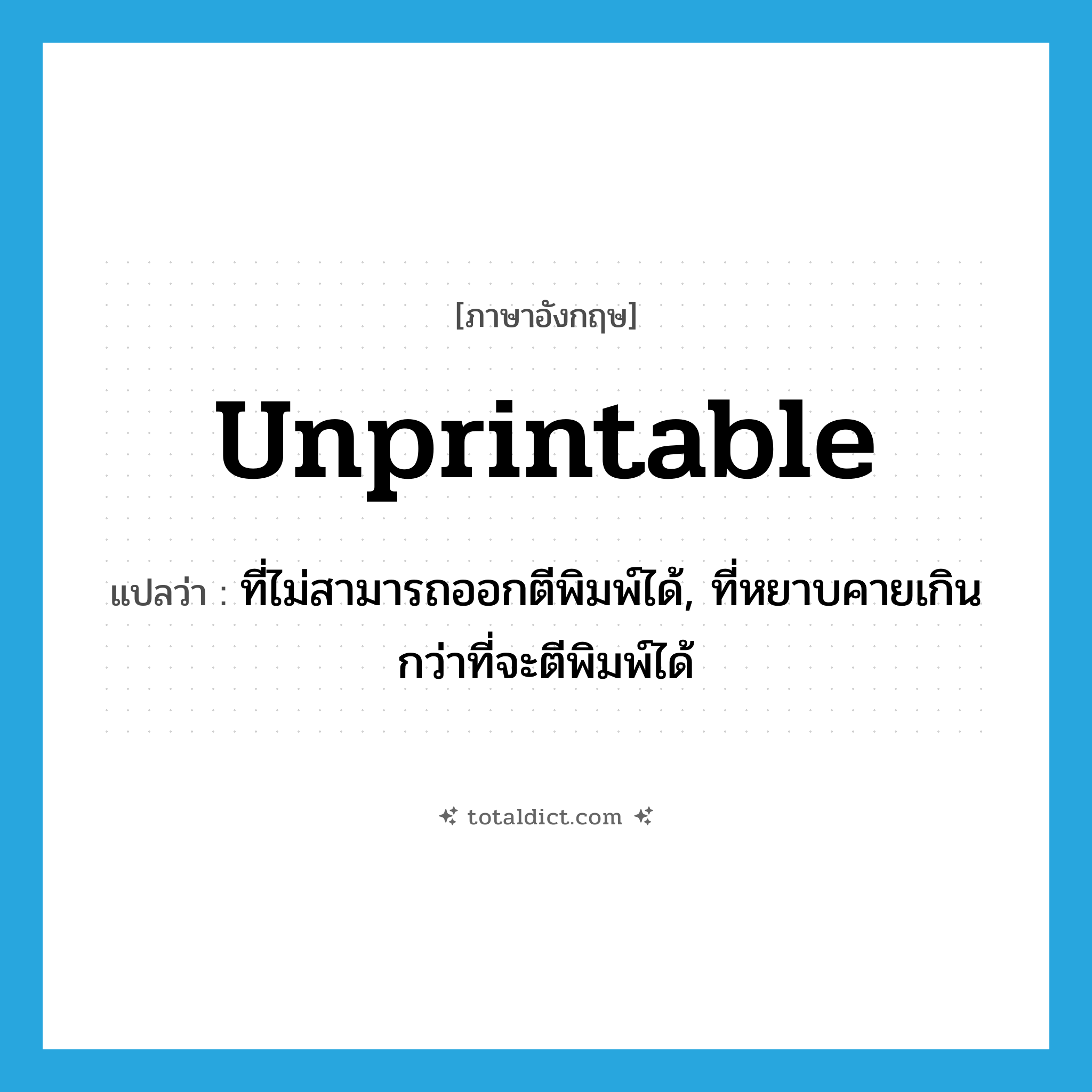 unprintable แปลว่า?, คำศัพท์ภาษาอังกฤษ unprintable แปลว่า ที่ไม่สามารถออกตีพิมพ์ได้, ที่หยาบคายเกินกว่าที่จะตีพิมพ์ได้ ประเภท ADJ หมวด ADJ