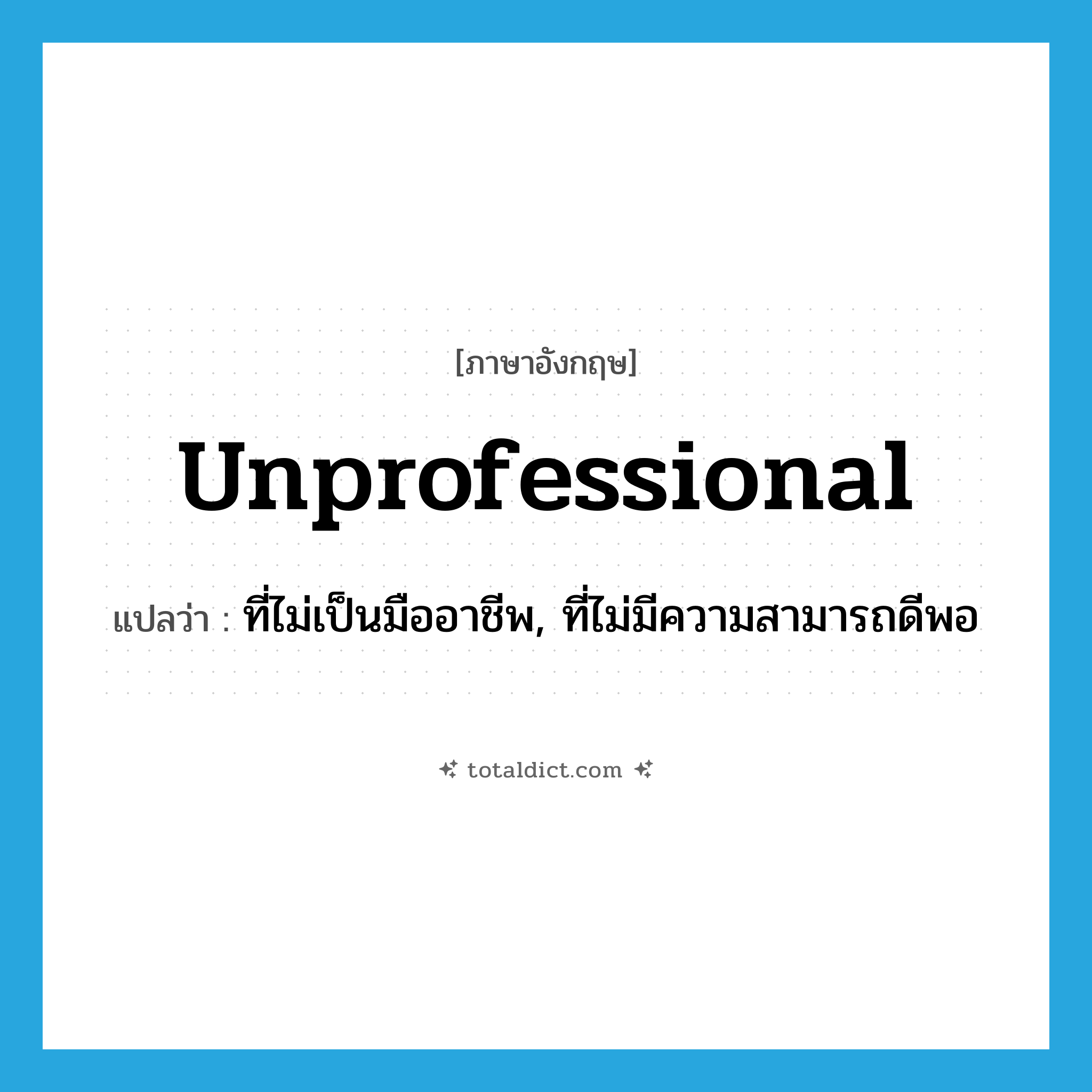 unprofessional แปลว่า?, คำศัพท์ภาษาอังกฤษ unprofessional แปลว่า ที่ไม่เป็นมืออาชีพ, ที่ไม่มีความสามารถดีพอ ประเภท ADJ หมวด ADJ
