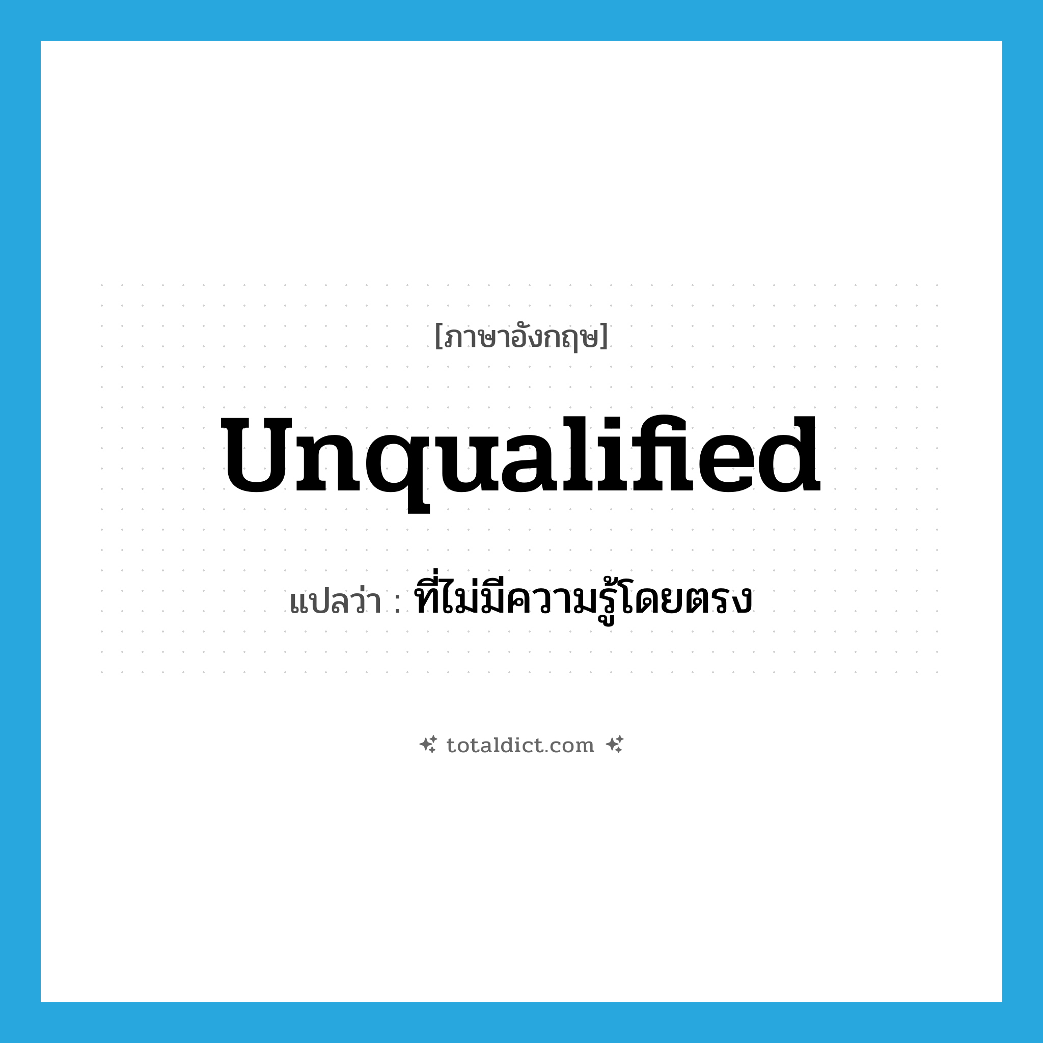 unqualified แปลว่า?, คำศัพท์ภาษาอังกฤษ unqualified แปลว่า ที่ไม่มีความรู้โดยตรง ประเภท ADJ หมวด ADJ