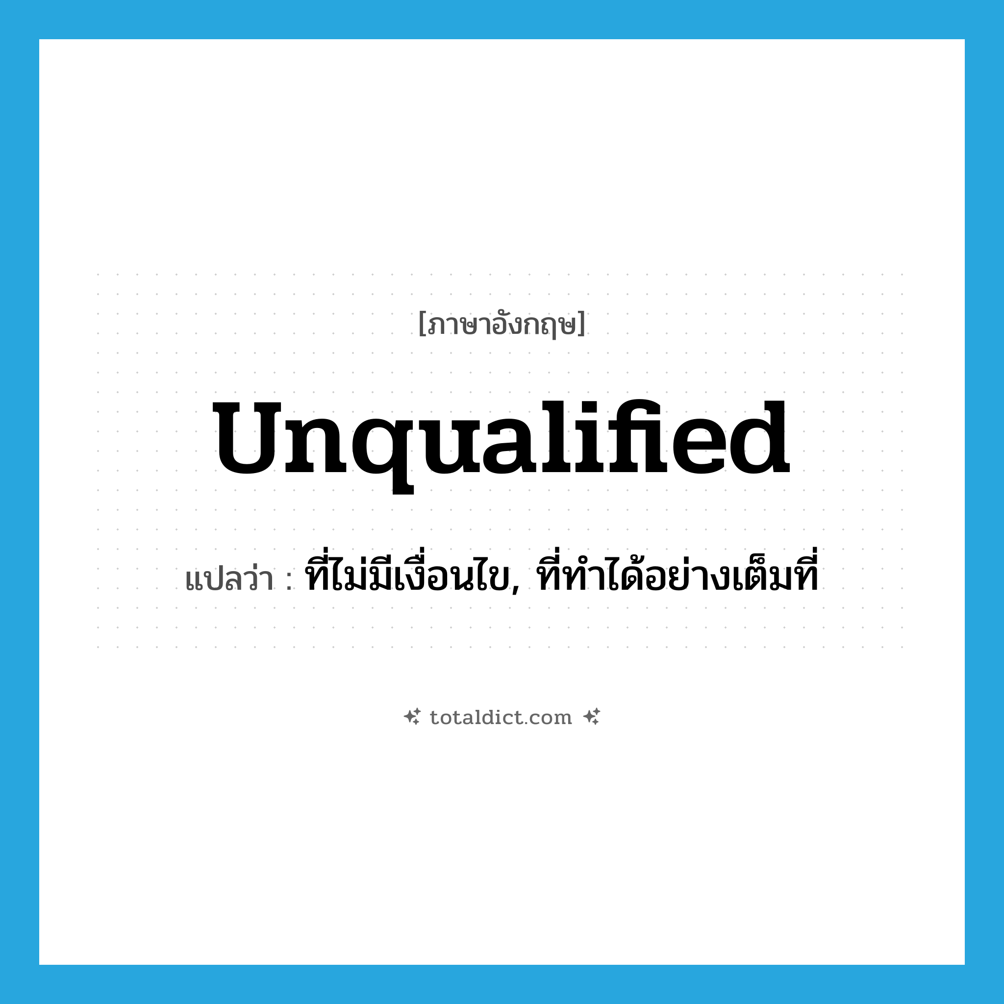 unqualified แปลว่า?, คำศัพท์ภาษาอังกฤษ unqualified แปลว่า ที่ไม่มีเงื่อนไข, ที่ทำได้อย่างเต็มที่ ประเภท ADJ หมวด ADJ