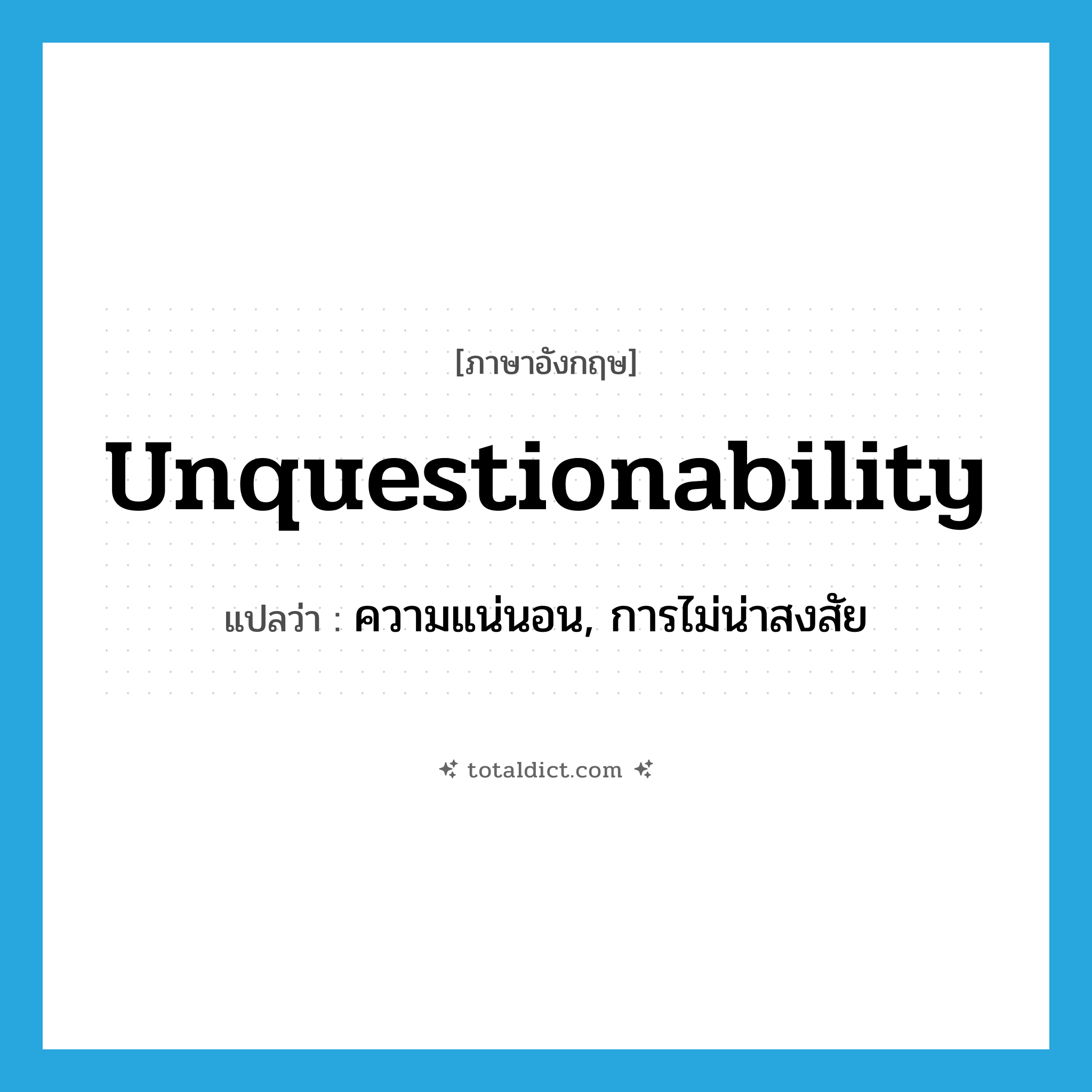 unquestionability แปลว่า?, คำศัพท์ภาษาอังกฤษ unquestionability แปลว่า ความแน่นอน, การไม่น่าสงสัย ประเภท N หมวด N