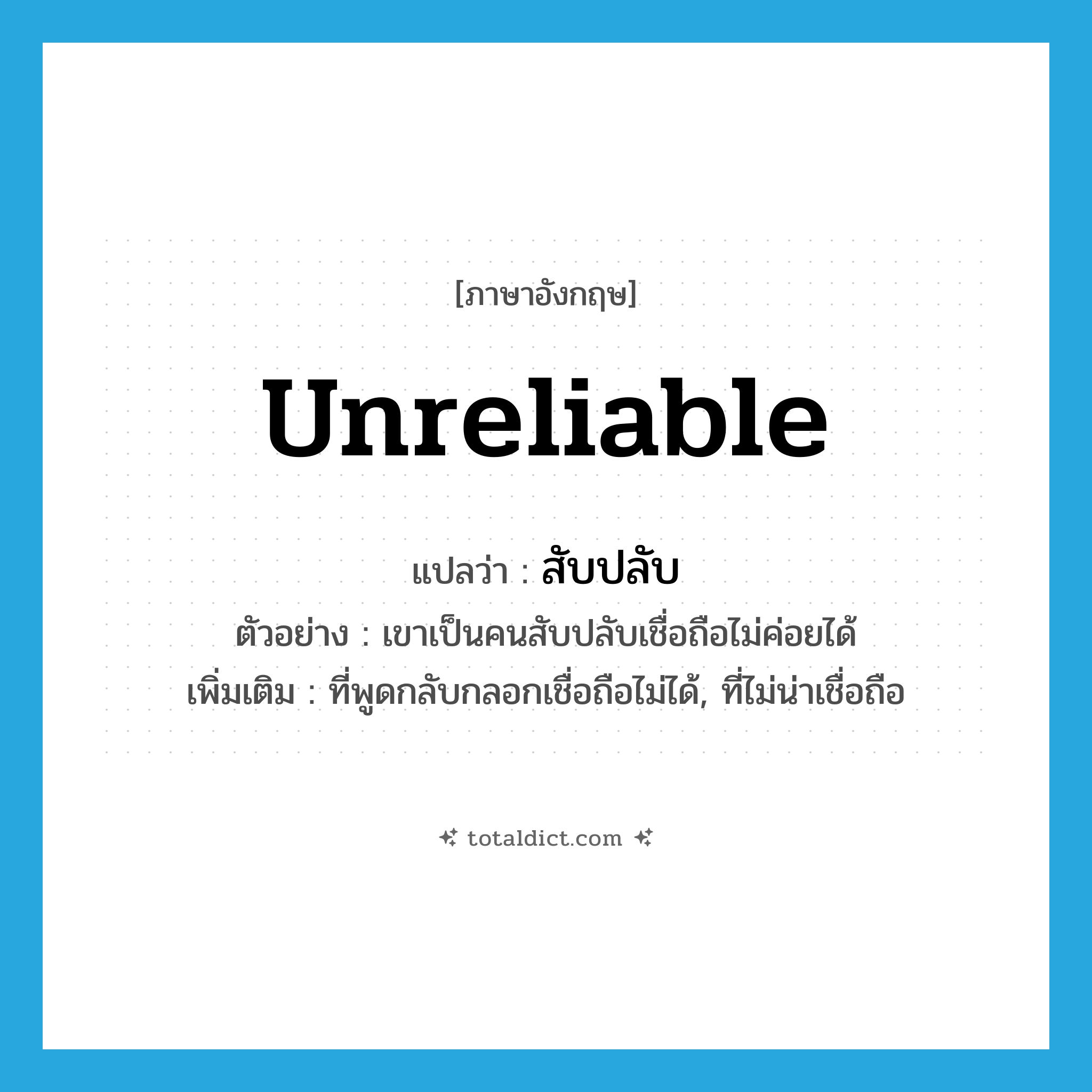 สับปลับ ภาษาอังกฤษ?, คำศัพท์ภาษาอังกฤษ สับปลับ แปลว่า unreliable ประเภท ADJ ตัวอย่าง เขาเป็นคนสับปลับเชื่อถือไม่ค่อยได้ เพิ่มเติม ที่พูดกลับกลอกเชื่อถือไม่ได้, ที่ไม่น่าเชื่อถือ หมวด ADJ