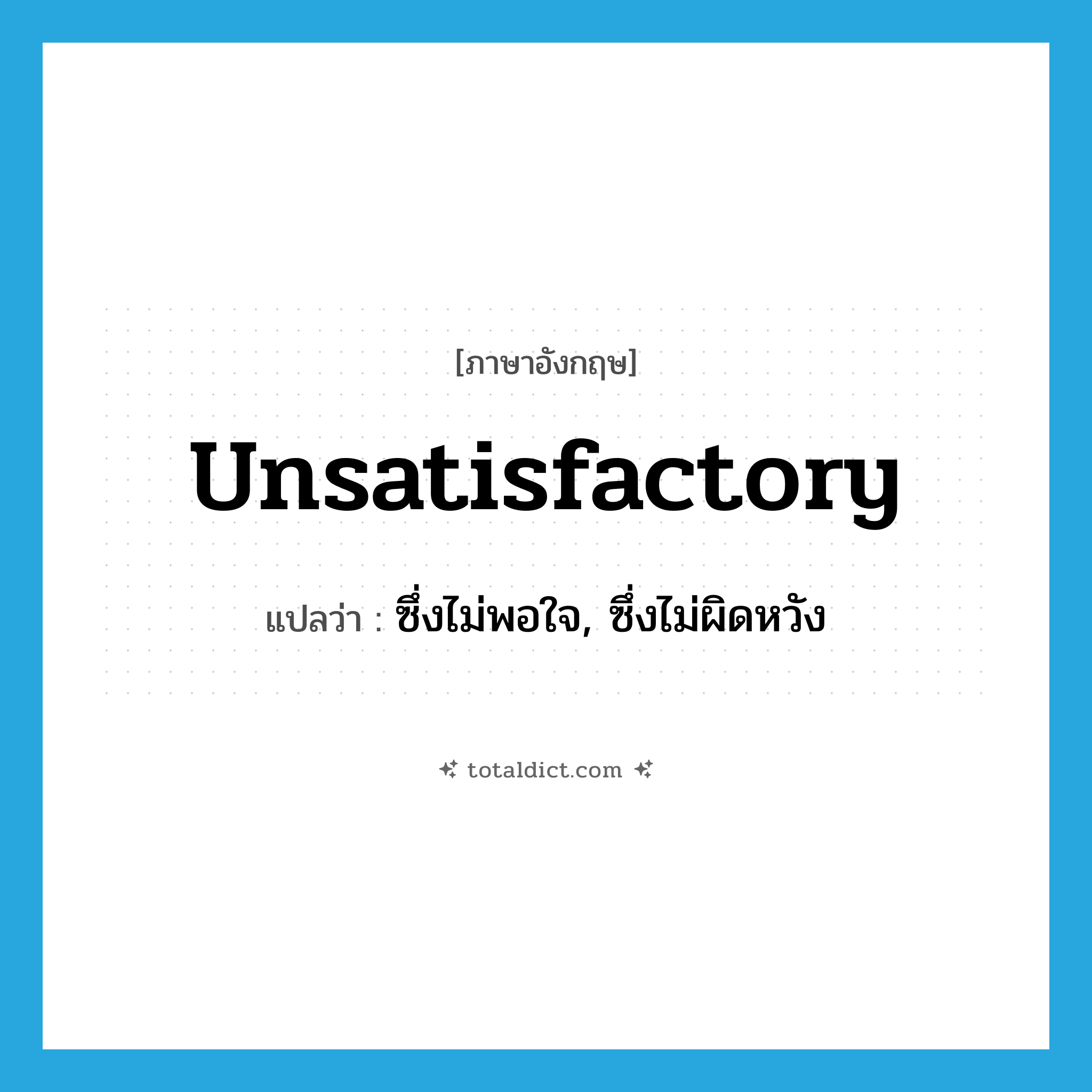 unsatisfactory แปลว่า?, คำศัพท์ภาษาอังกฤษ unsatisfactory แปลว่า ซึ่งไม่พอใจ, ซึ่งไม่ผิดหวัง ประเภท ADJ หมวด ADJ