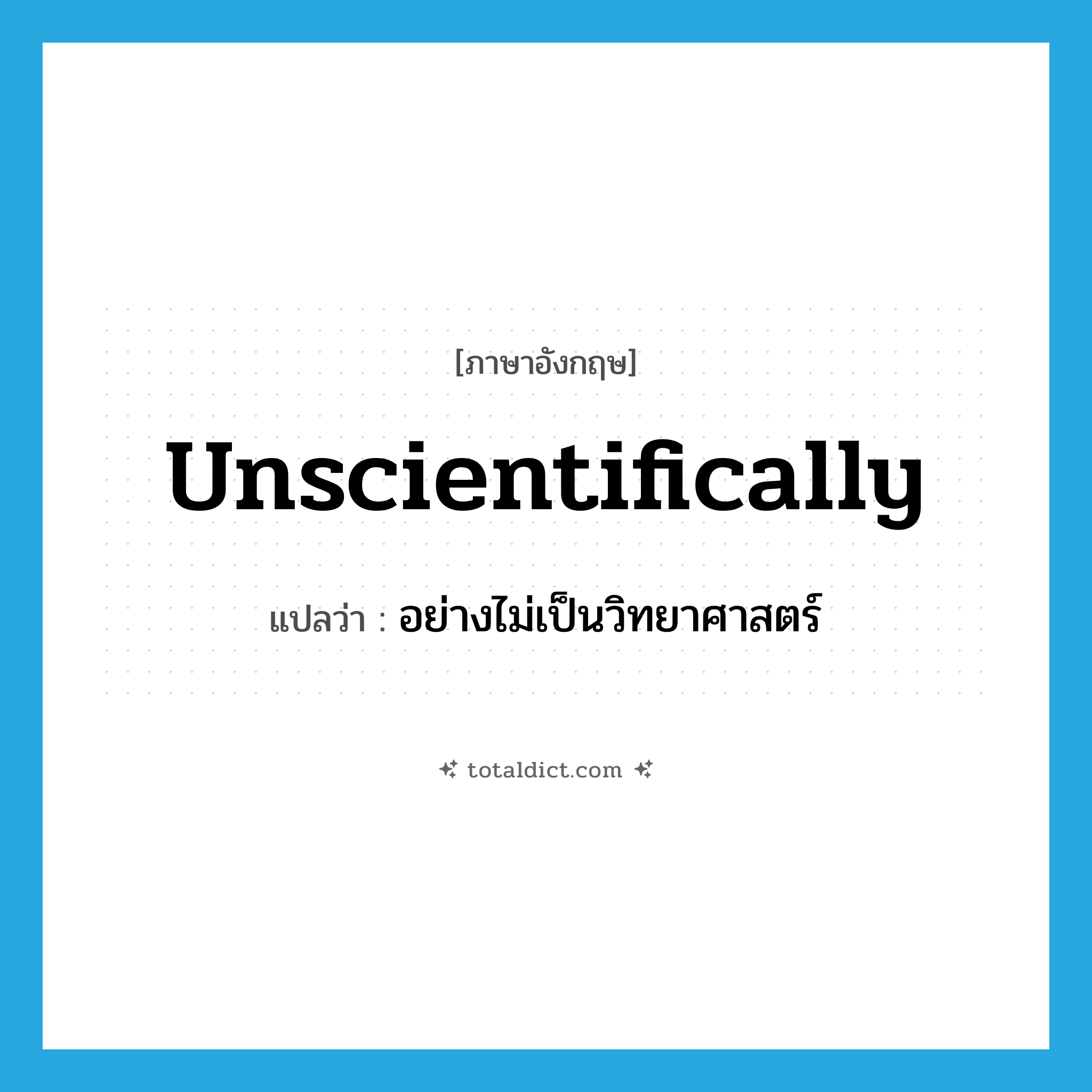 unscientifically แปลว่า?, คำศัพท์ภาษาอังกฤษ unscientifically แปลว่า อย่างไม่เป็นวิทยาศาสตร์ ประเภท ADV หมวด ADV