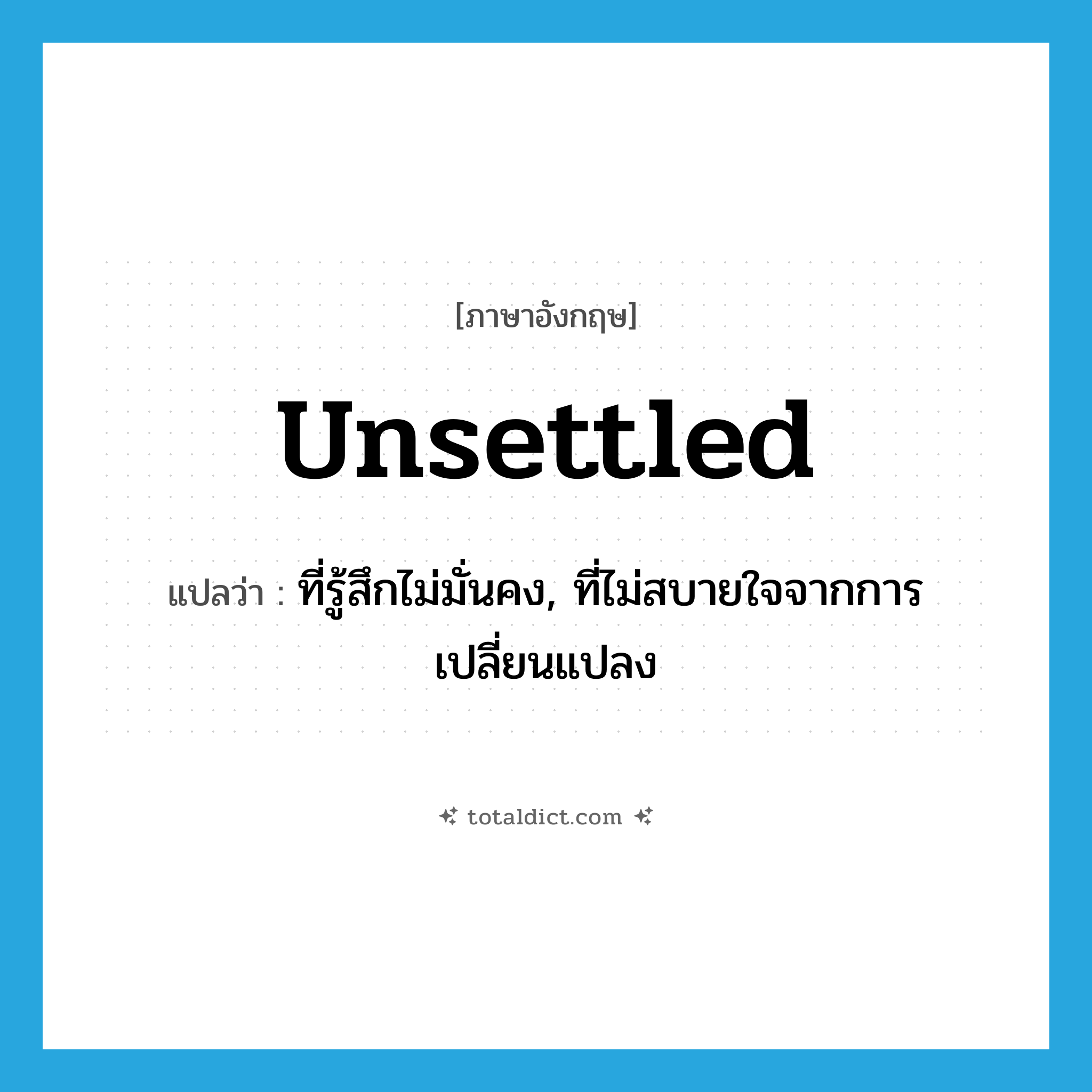 unsettled แปลว่า?, คำศัพท์ภาษาอังกฤษ unsettled แปลว่า ที่รู้สึกไม่มั่นคง, ที่ไม่สบายใจจากการเปลี่ยนแปลง ประเภท ADJ หมวด ADJ