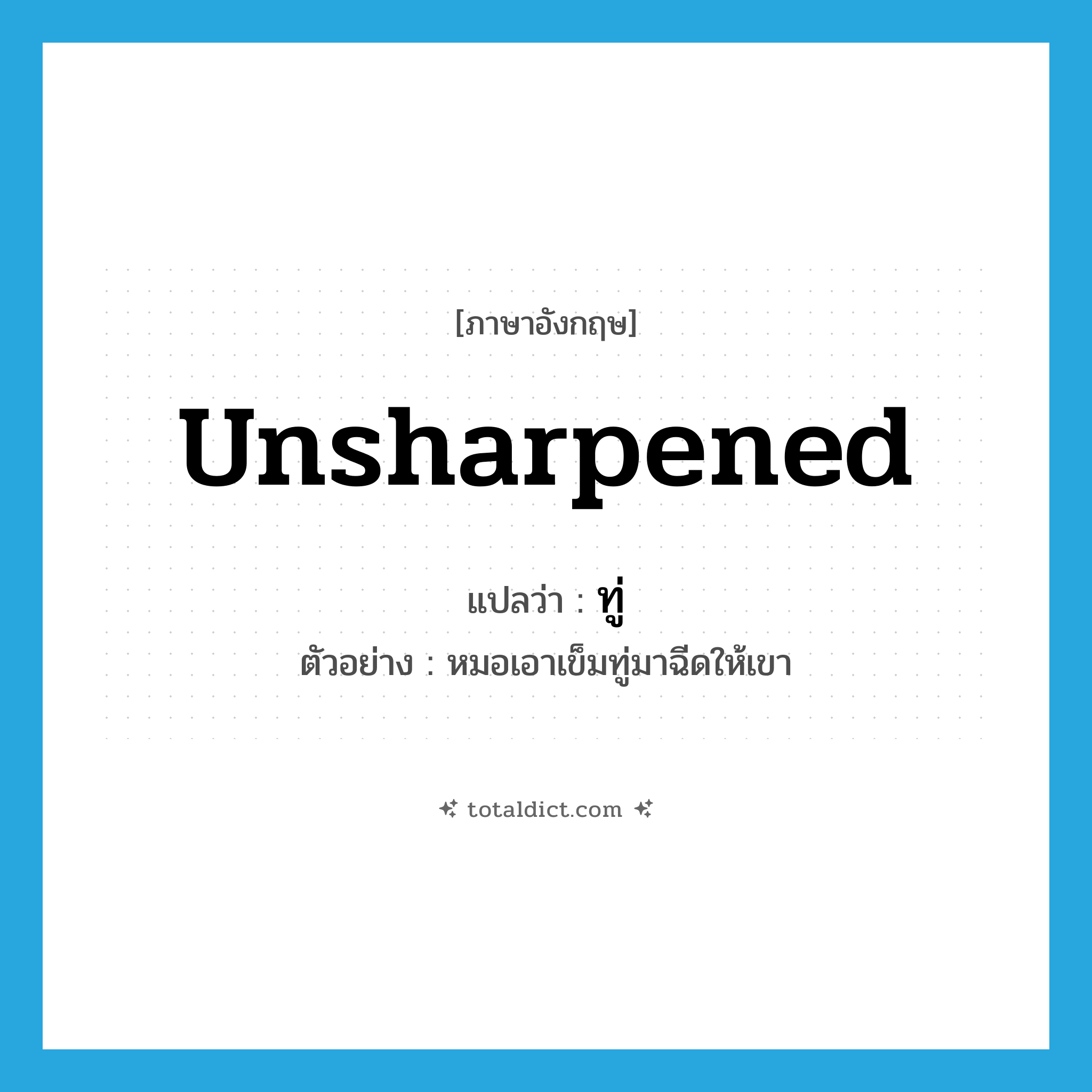unsharpened แปลว่า?, คำศัพท์ภาษาอังกฤษ unsharpened แปลว่า ทู่ ประเภท ADJ ตัวอย่าง หมอเอาเข็มทู่มาฉีดให้เขา หมวด ADJ