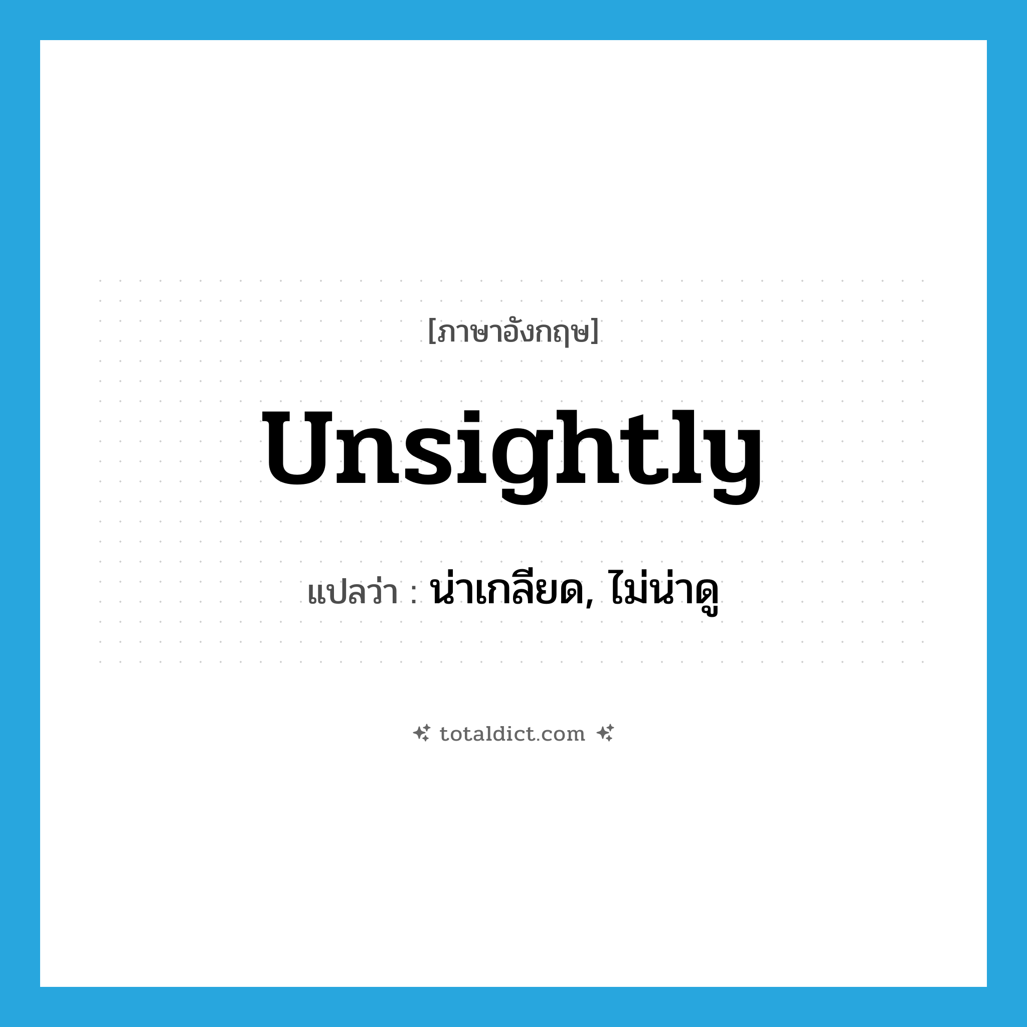 unsightly แปลว่า?, คำศัพท์ภาษาอังกฤษ unsightly แปลว่า น่าเกลียด, ไม่น่าดู ประเภท ADJ หมวด ADJ