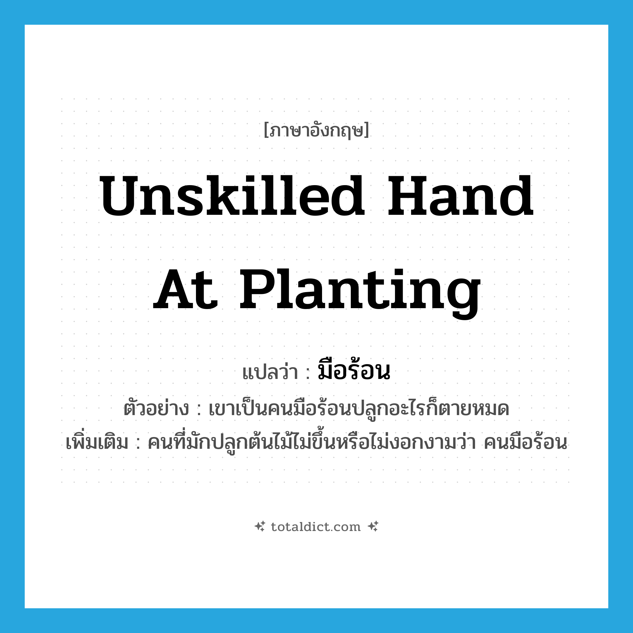 unskilled hand at planting แปลว่า?, คำศัพท์ภาษาอังกฤษ unskilled hand at planting แปลว่า มือร้อน ประเภท ADJ ตัวอย่าง เขาเป็นคนมือร้อนปลูกอะไรก็ตายหมด เพิ่มเติม คนที่มักปลูกต้นไม้ไม่ขึ้นหรือไม่งอกงามว่า คนมือร้อน หมวด ADJ